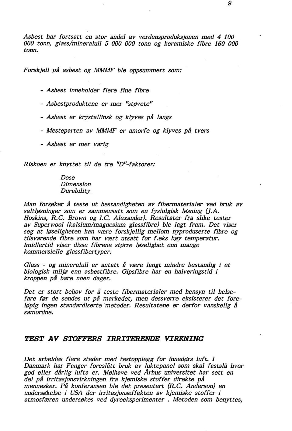 klyves på tvers - Asbest er mer varig Riskoen er knyttet til de tre "D"-faktorer: Dose Dimension Durability Man forsøker å teste ut bestandigheten av fibermaterialer ved bruk av saltløsninger som er