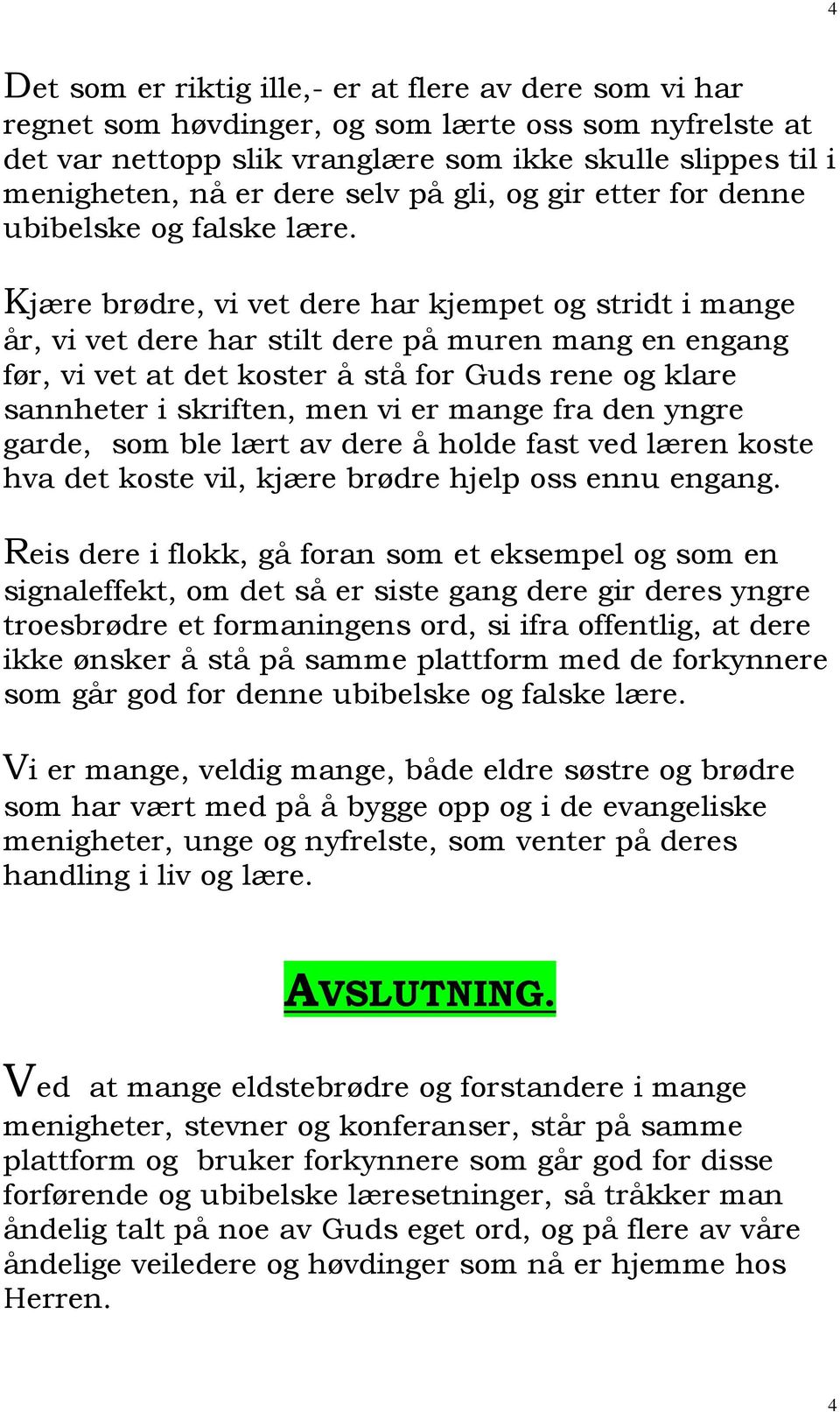 Kjære brødre, vi vet dere har kjempet og stridt i mange år, vi vet dere har stilt dere på muren mang en engang før, vi vet at det koster å stå for Guds rene og klare sannheter i skriften, men vi er