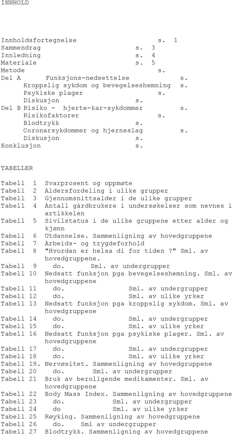 TABELLER Tabell 1 Svarprosent og oppmøte Tabell 2 Aldersfordeling i ulike grupper Tabell 3 Gjennomsnittsalder i de ulike grupper Tabell 4 Antall gårdbrukere i undersøkelser som nevnes i artikkelen