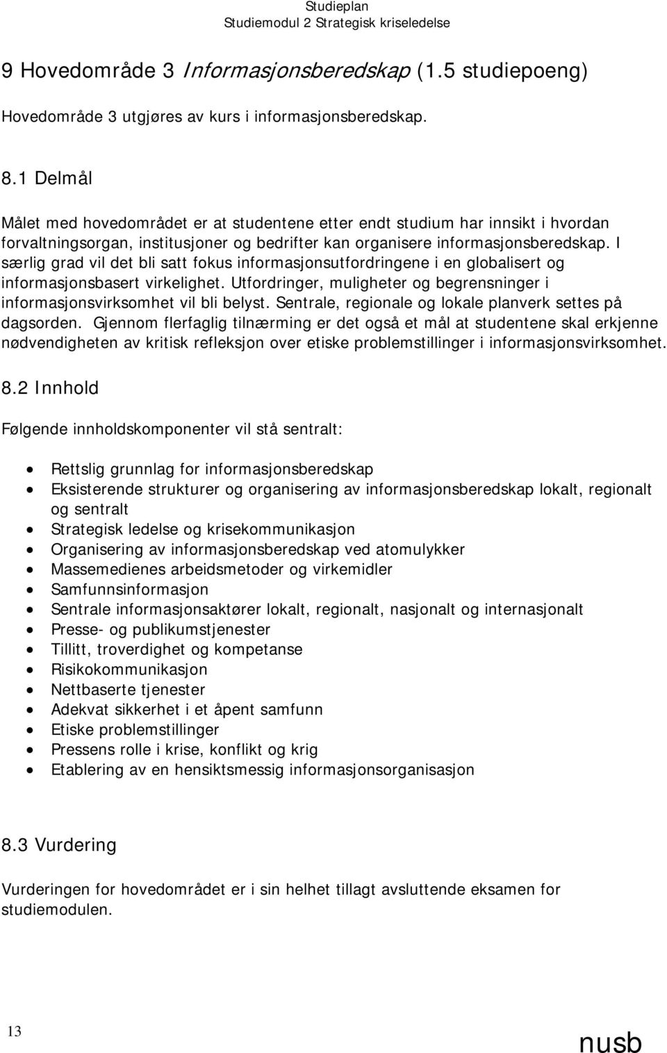 I særlig grad vil det bli satt fokus informasjonsutfordringene i en globalisert og informasjonsbasert virkelighet. Utfordringer, muligheter og begrensninger i informasjonsvirksomhet vil bli belyst.