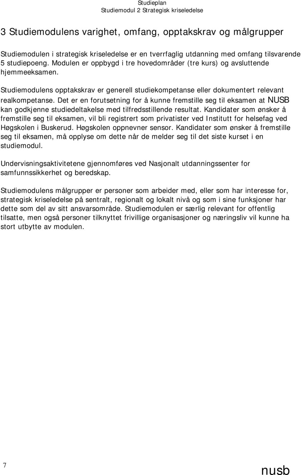 Det er en forutsetning for å kunne fremstille seg til eksamen at NUSB kan godkjenne studiedeltakelse med tilfredsstillende resultat.