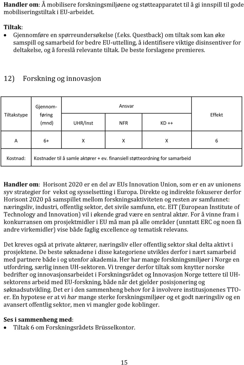 12) Forskning og innovasjon Gjennom- føring UHR/Inst NFR KD ++ A 6+ X X X 6 Kostnader til å samle aktører + ev.