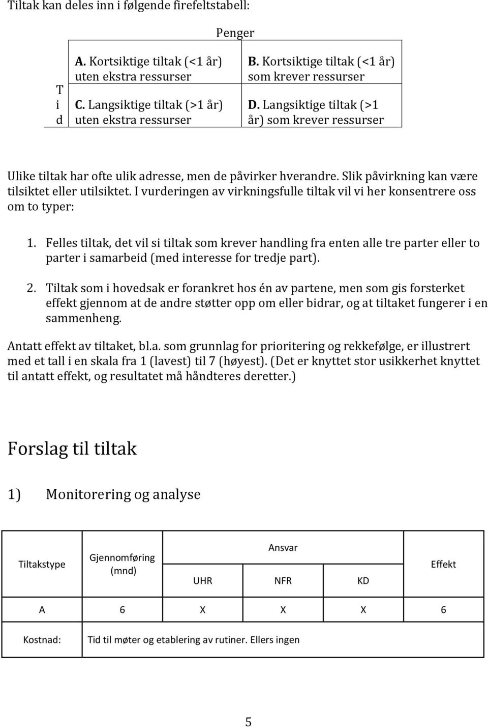 Slik påvirkning kan være tilsiktet eller utilsiktet. I vurderingen av virkningsfulle tiltak vil vi her konsentrere oss om to typer: 1.