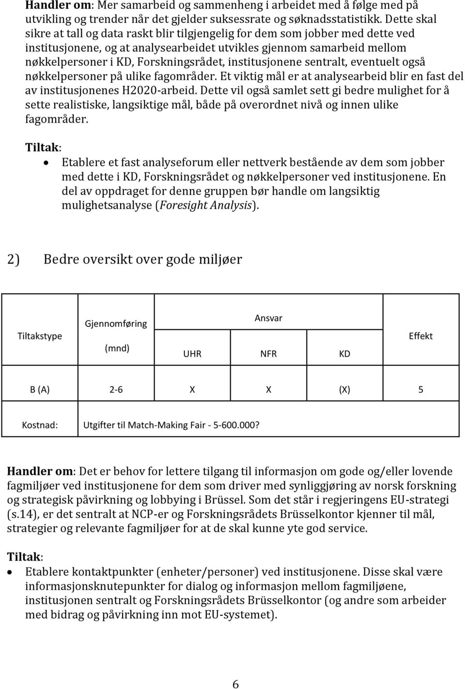 institusjonene sentralt, eventuelt også nøkkelpersoner på ulike fagområder. Et viktig mål er at analysearbeid blir en fast del av institusjonenes H2020-arbeid.