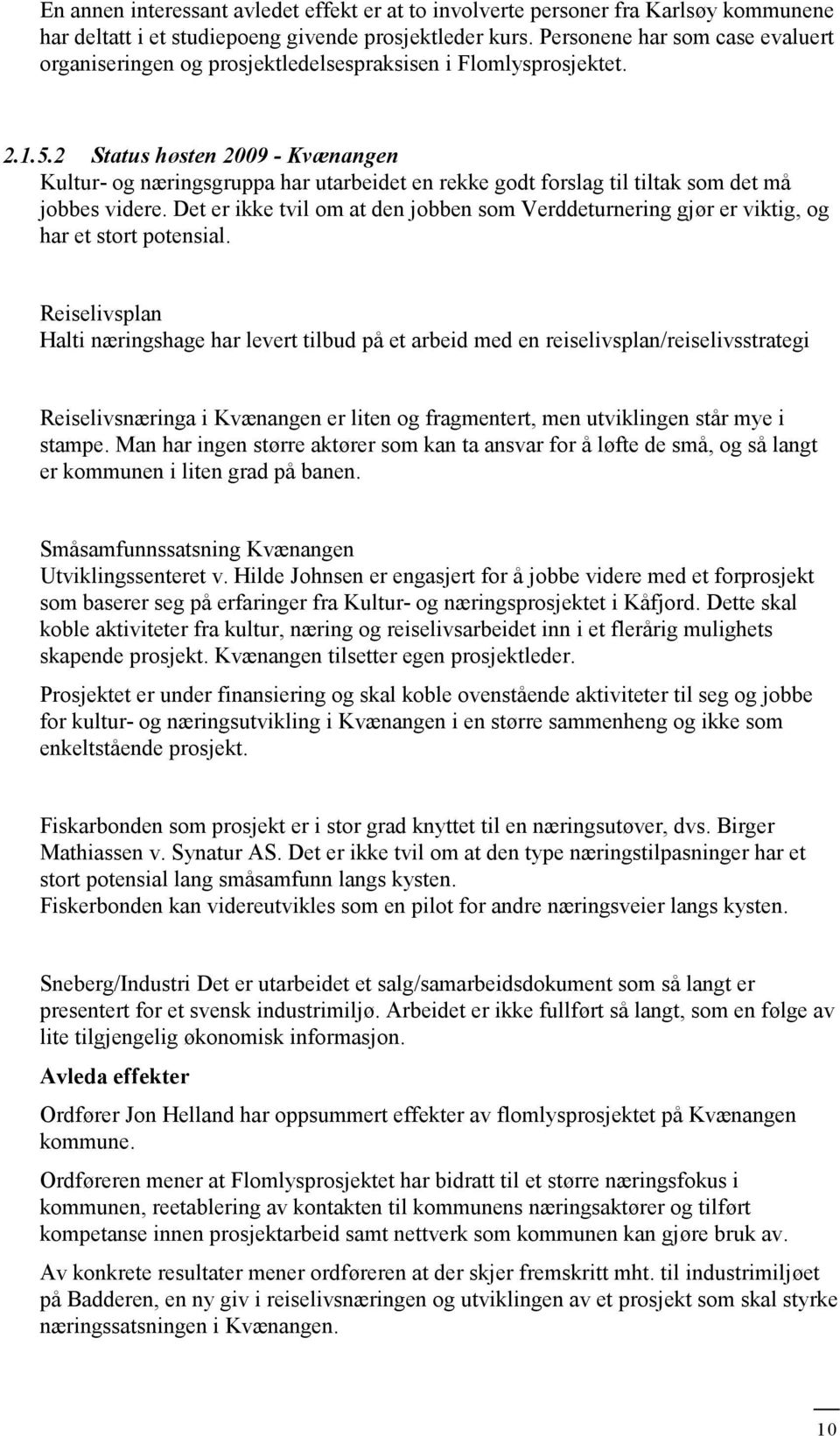 2 Status høsten 2009 - Kvænangen Kultur- og næringsgruppa har utarbeidet en rekke godt forslag til tiltak som det må jobbes videre.