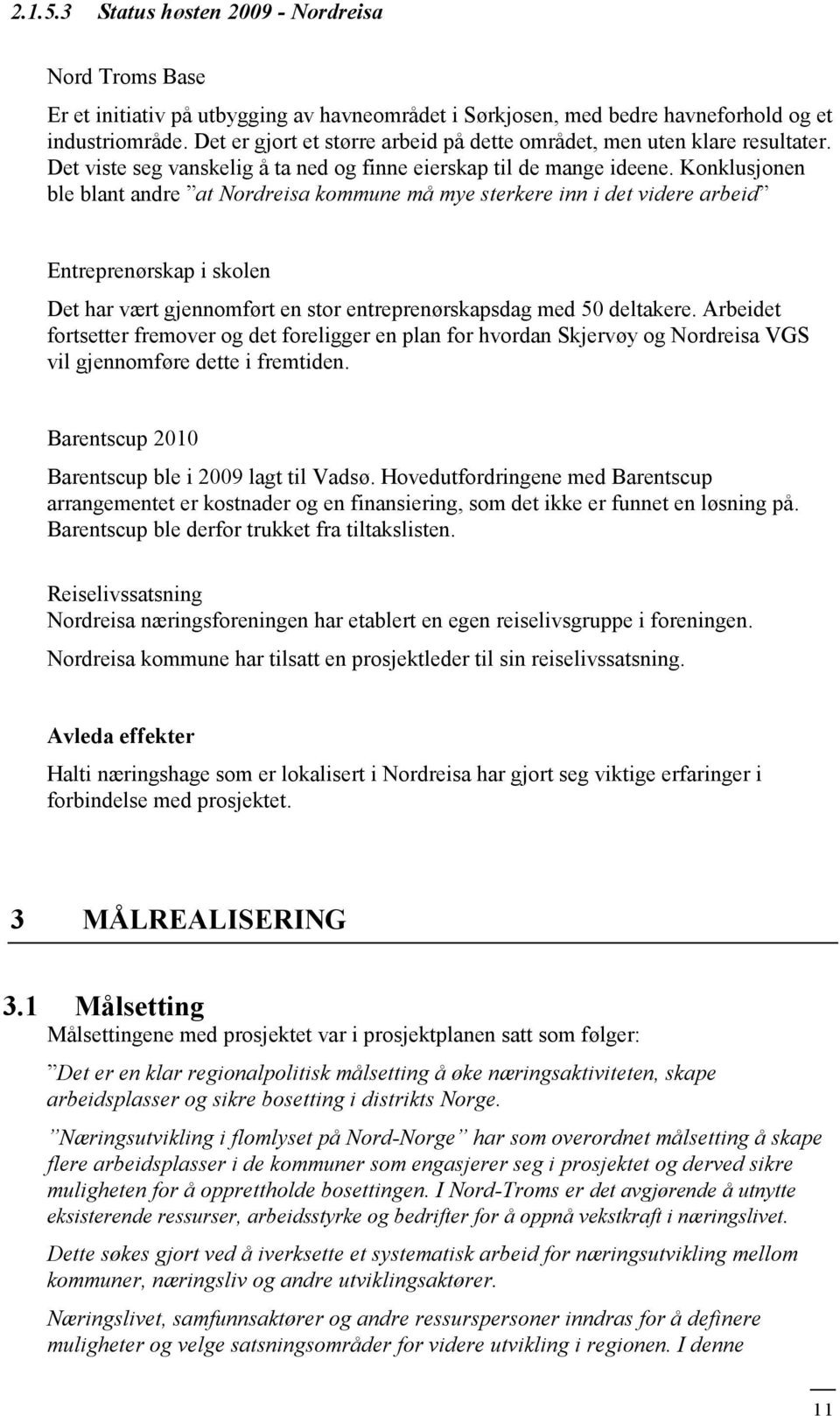 Konklusjonen ble blant andre at Nordreisa kommune må mye sterkere inn i det videre arbeid Entreprenørskap i skolen Det har vært gjennomført en stor entreprenørskapsdag med 50 deltakere.