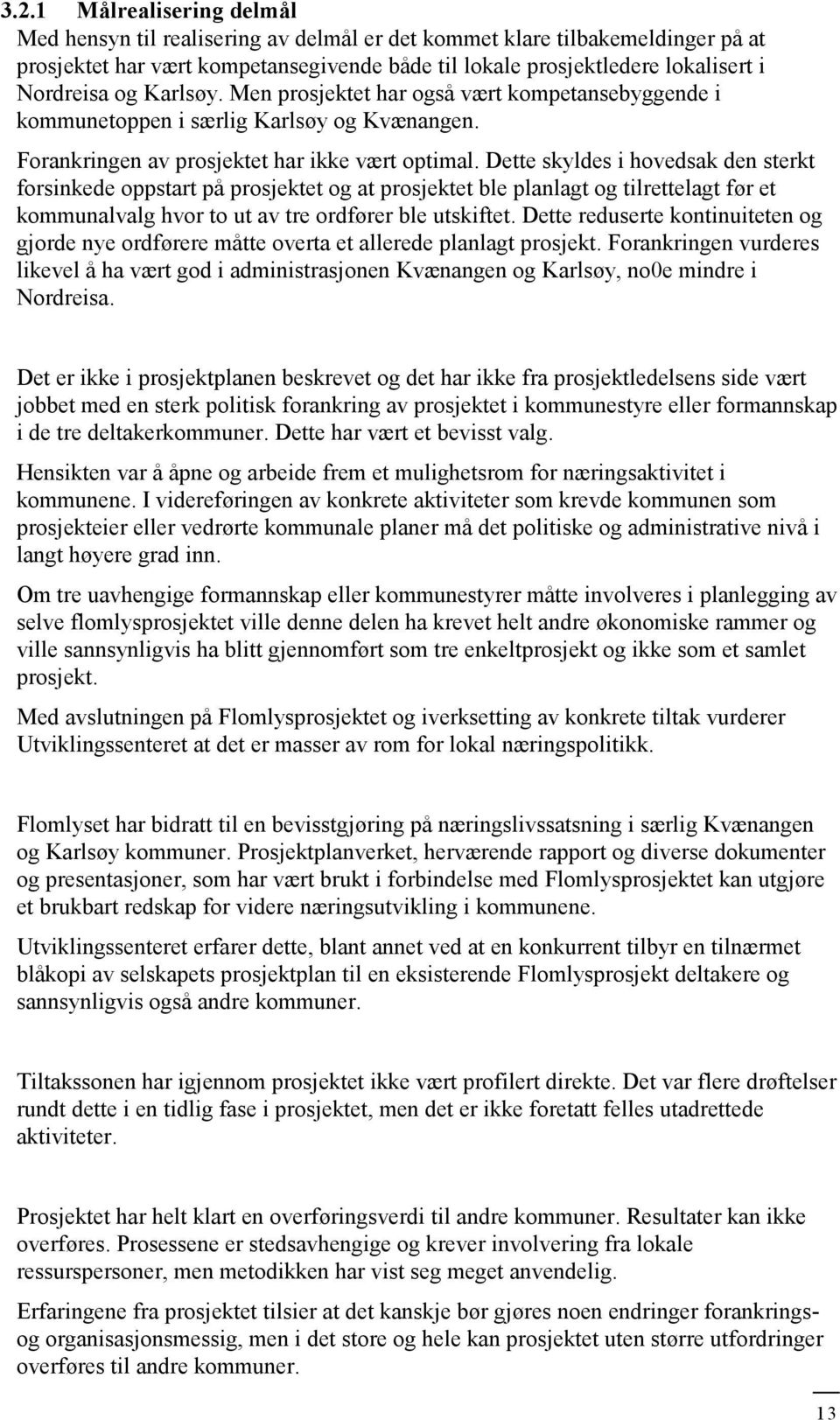 Dette skyldes i hovedsak den sterkt forsinkede oppstart på prosjektet og at prosjektet ble planlagt og tilrettelagt før et kommunalvalg hvor to ut av tre ordfører ble utskiftet.