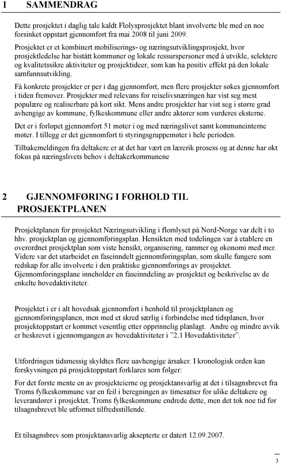 prosjektideer, som kan ha positiv effekt på den lokale samfunnsutvikling. Få konkrete prosjekter er per i dag gjennomført, men flere prosjekter søkes gjennomført i tiden fremover.