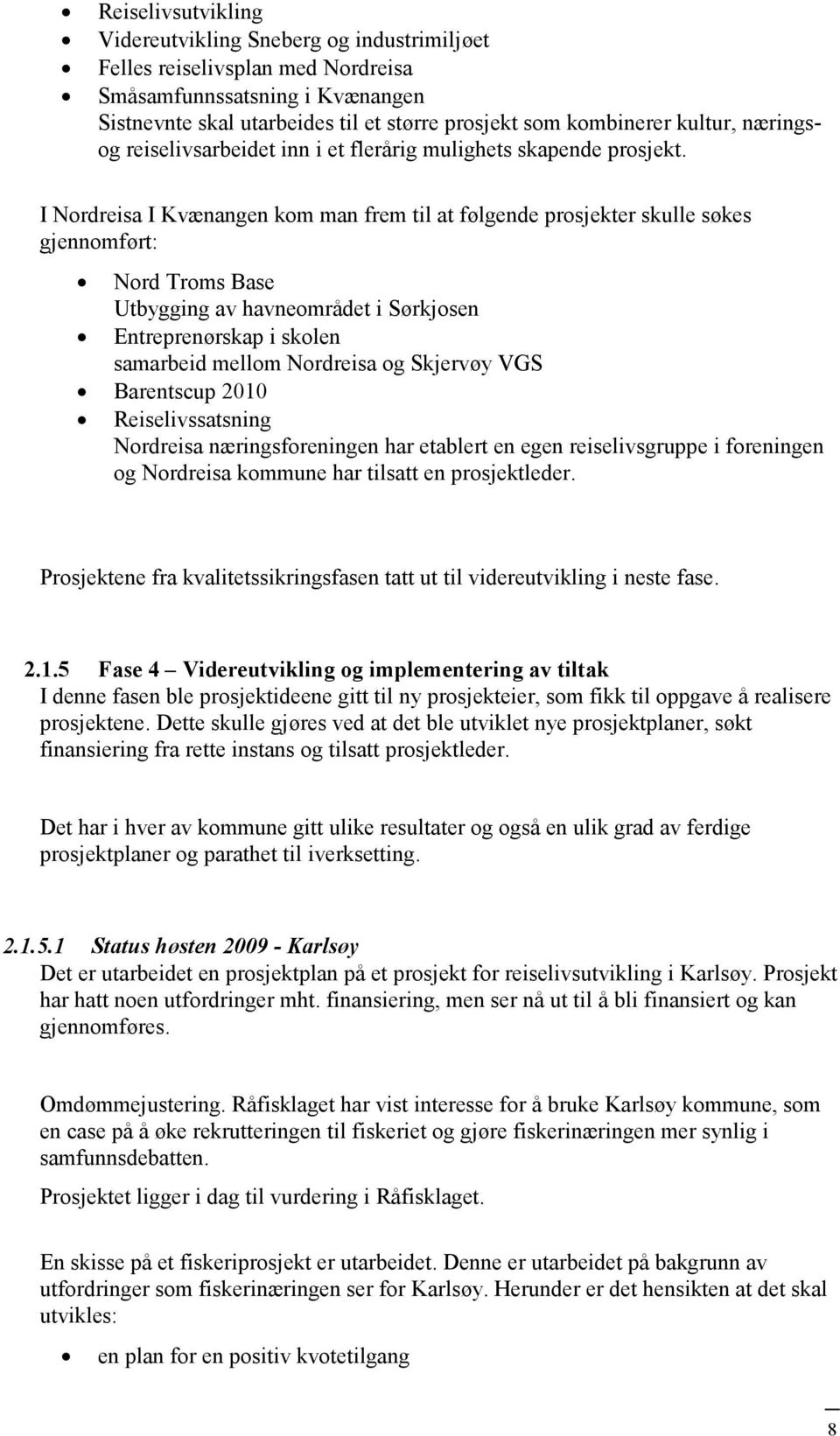 I Nordreisa I Kvænangen kom man frem til at følgende prosjekter skulle søkes gjennomført: Nord Troms Base Utbygging av havneområdet i Sørkjosen Entreprenørskap i skolen samarbeid mellom Nordreisa og