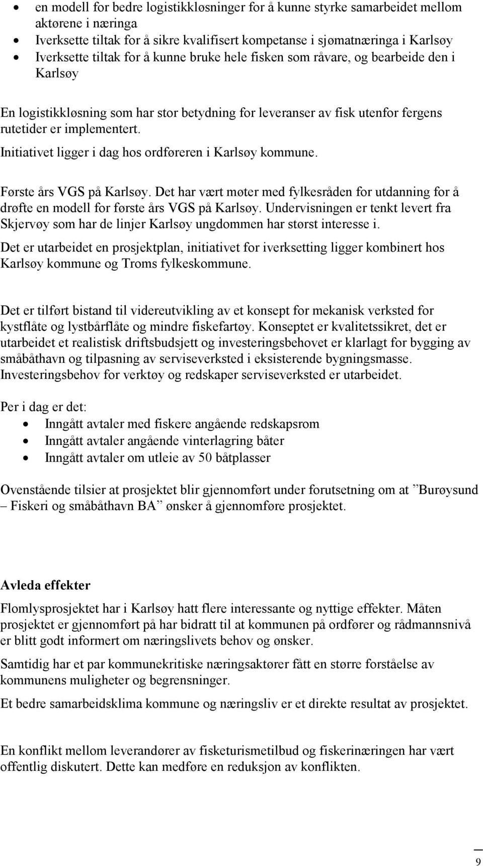 Initiativet ligger i dag hos ordføreren i Karlsøy kommune. Første års VGS på Karlsøy. Det har vært møter med fylkesråden for utdanning for å drøfte en modell for første års VGS på Karlsøy.