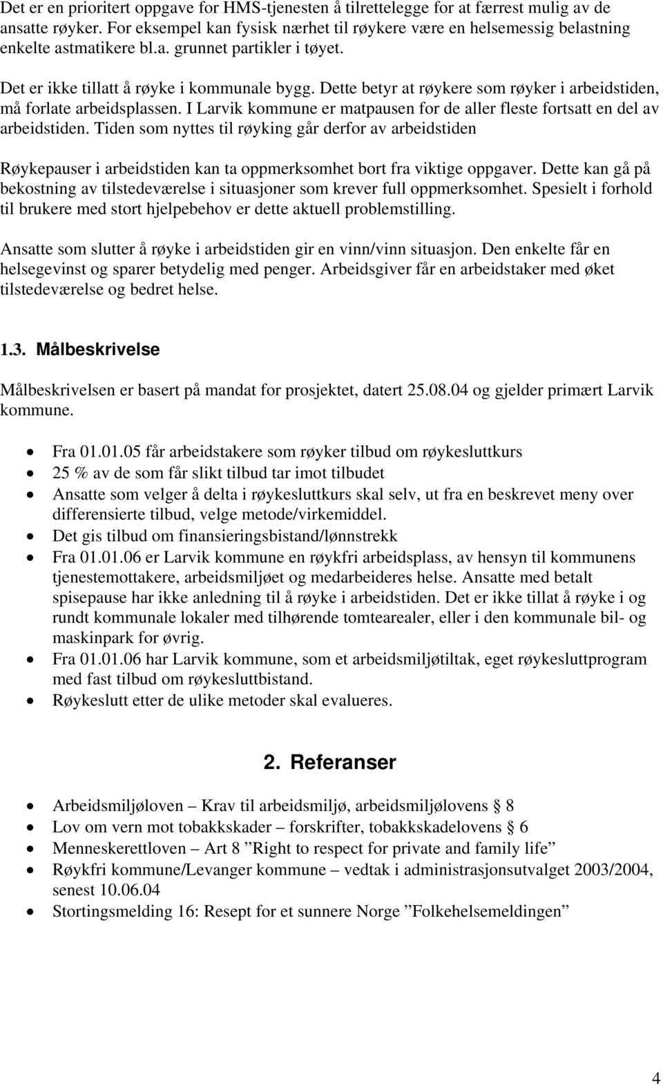 Dette betyr at røykere som røyker i arbeidstiden, må forlate arbeidsplassen. I Larvik kommune er matpausen for de aller fleste fortsatt en del av arbeidstiden.