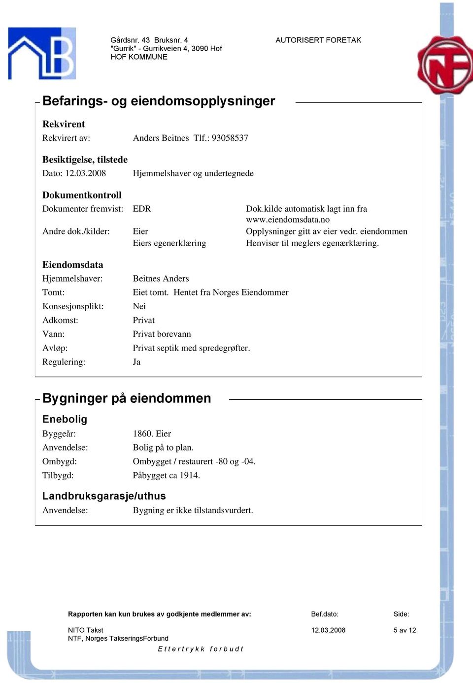 eiendommen Eiers egenerklæring Henviser til meglers egenærklæring. Eiendomsdata Hjemmelshaver: Tomt: Konsesjonsplikt: Adkomst: Vann: Avløp: Regulering: Beitnes Anders Eiet tomt.