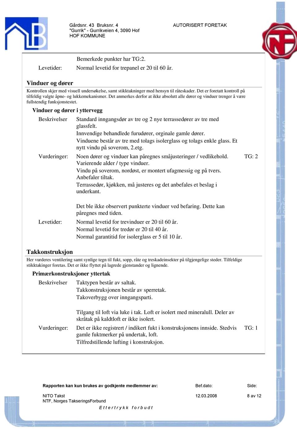 Vinduer og dører i yttervegg Standard inngangsdør av tre og 2 nye terrassedører av tre med glassfelt. Innvendige behandlede furudører, orginale gamle dører.