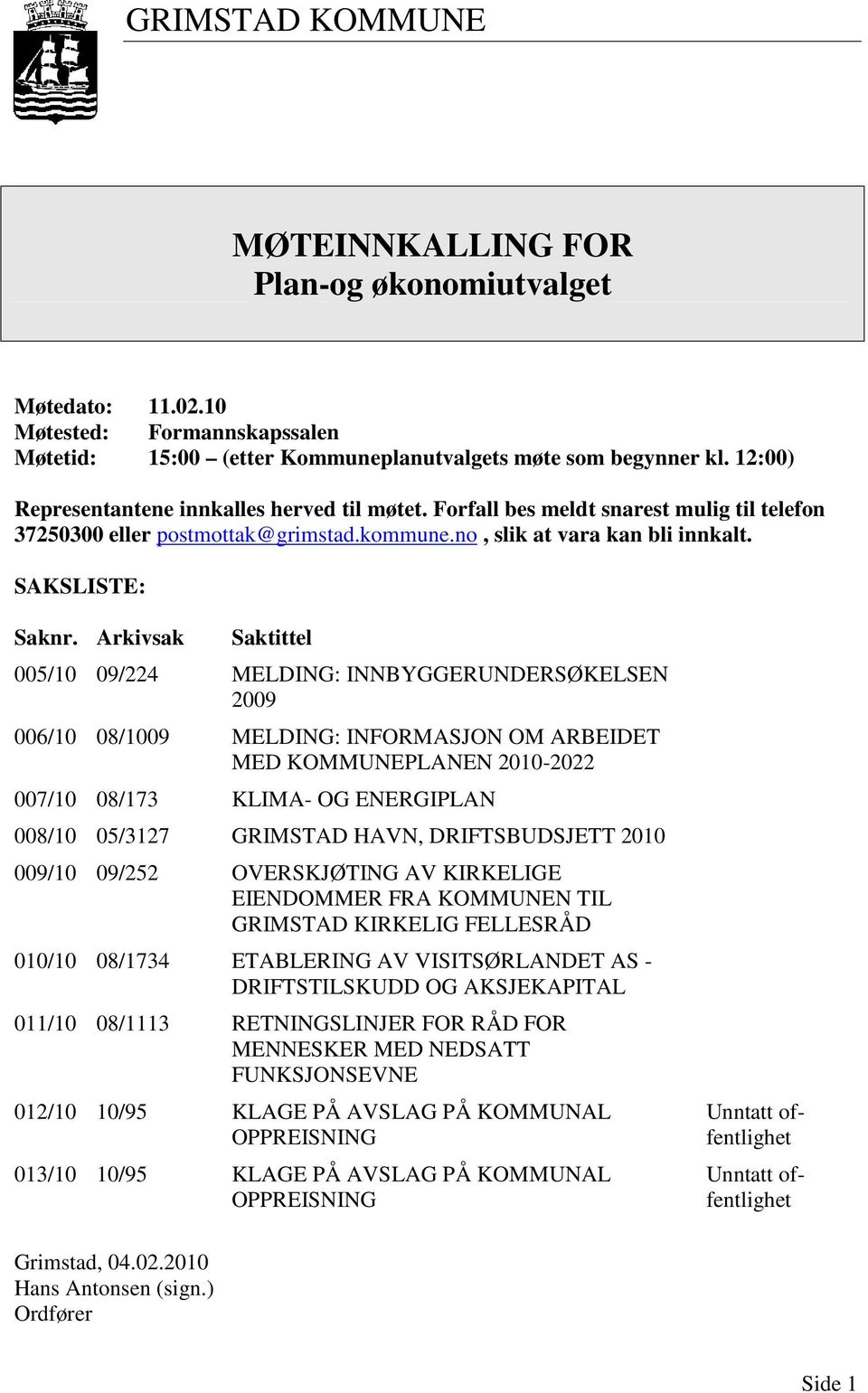 Arkivsak Saktittel 005/10 09/224 MELDING: INNBYGGERUNDERSØKELSEN 2009 006/10 08/1009 MELDING: INFORMASJON OM ARBEIDET MED KOMMUNEPLANEN 2010-2022 007/10 08/173 KLIMA- OG ENERGIPLAN 008/10 05/3127