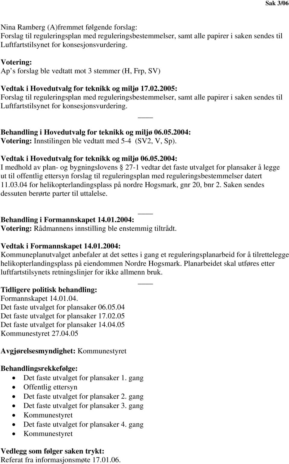 2005: Forslag til reguleringsplan med reguleringsbestemmelser, samt alle papirer i saken sendes til Luftfartstilsynet for konsesjonsvurdering. Behandling i Hovedutvalg for teknikk og miljø 06.05.2004: Votering: Innstilingen ble vedtatt med 5-4 (SV2, V, Sp).