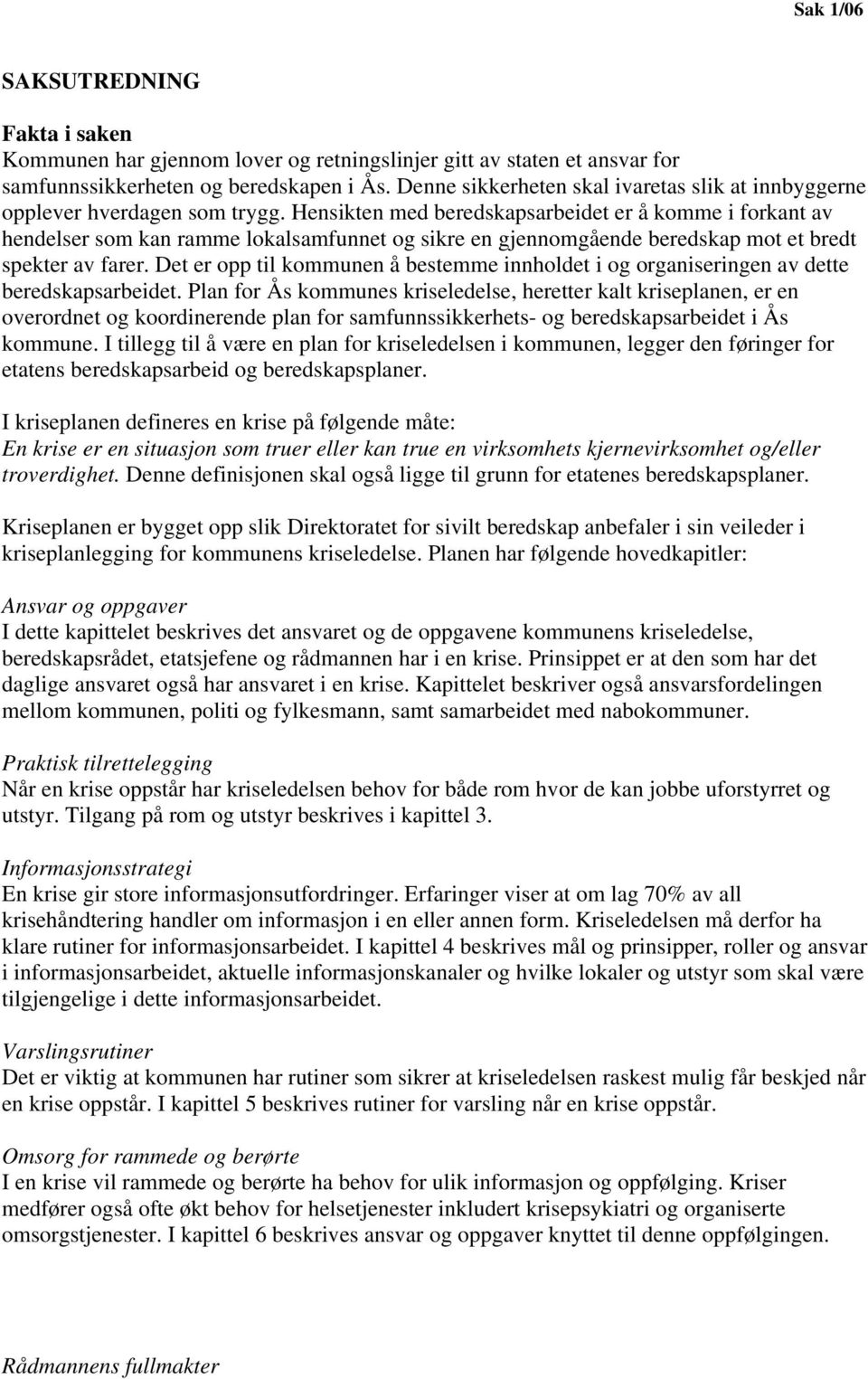 Hensikten med beredskapsarbeidet er å komme i forkant av hendelser som kan ramme lokalsamfunnet og sikre en gjennomgående beredskap mot et bredt spekter av farer.