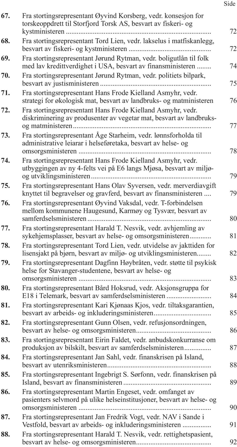 boligutlån til folk med lav kredittverdighet i USA, besvart av finansministeren... 74 70. Fra stortingsrepresentant Jørund Rytman, vedr. politiets bilpark, besvart av justisministeren... 75 71.