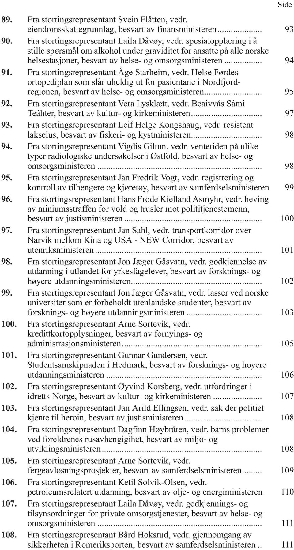 Fra stortingsrepresentant Åge Starheim, vedr. Helse Førdes ortopediplan som slår uheldig ut for pasientane i Nordfjordregionen, besvart av helse- og omsorgsministeren... 95 92.