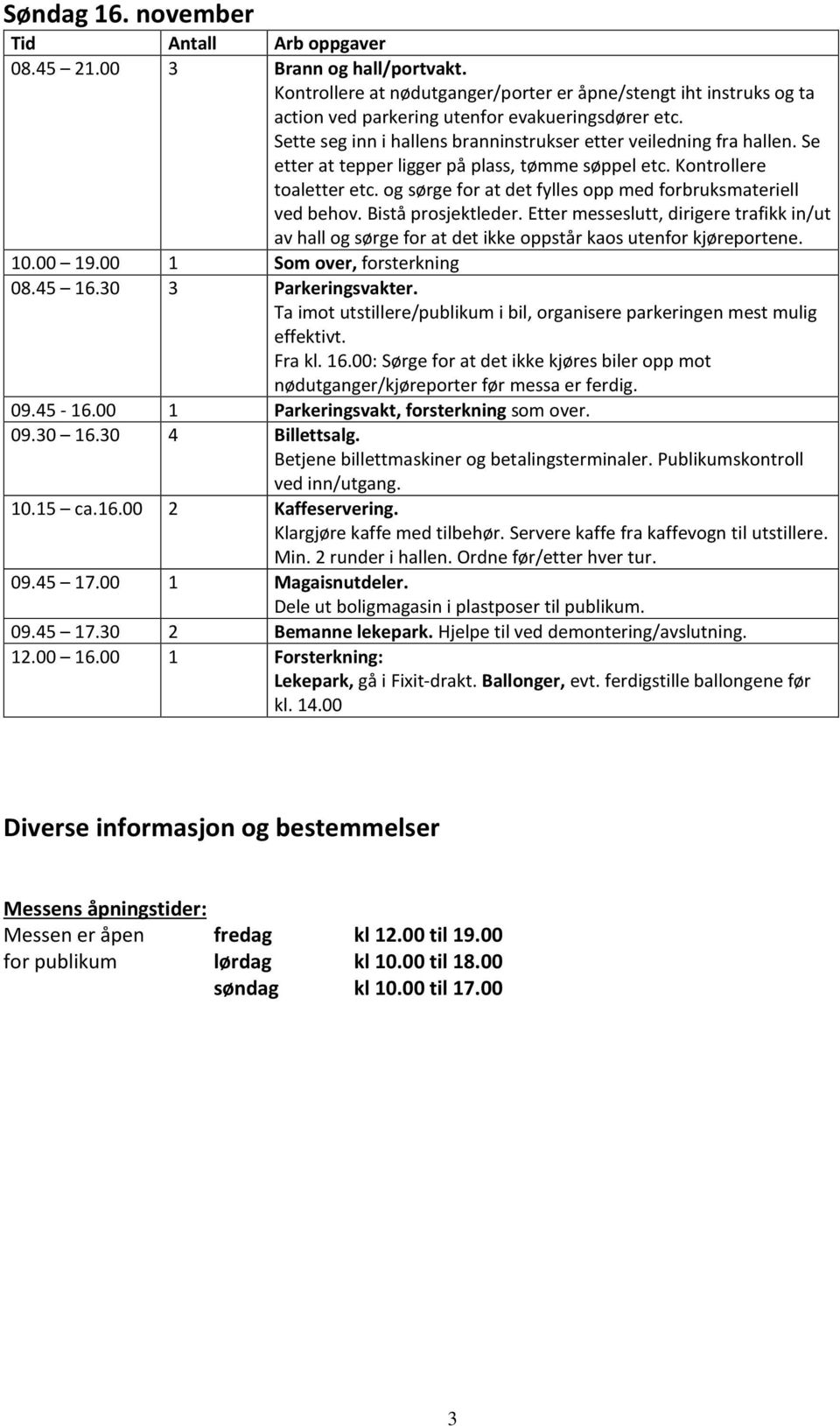 Etter messeslutt, dirigere trafikk in/ut av hall og sørge for at det ikke oppstår kaos utenfor kjøreportene. 10.00 19.00 1 Som over, forsterkning 08.45 16.