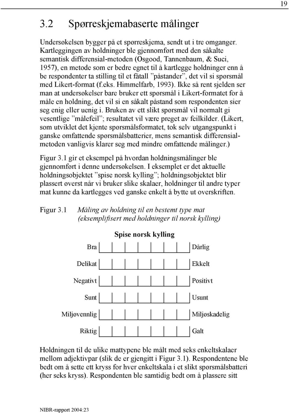 respondenter ta stilling til et fåtall påstander, det vil si spørsmål med Likert-format (f.eks. Himmelfarb, 1993).