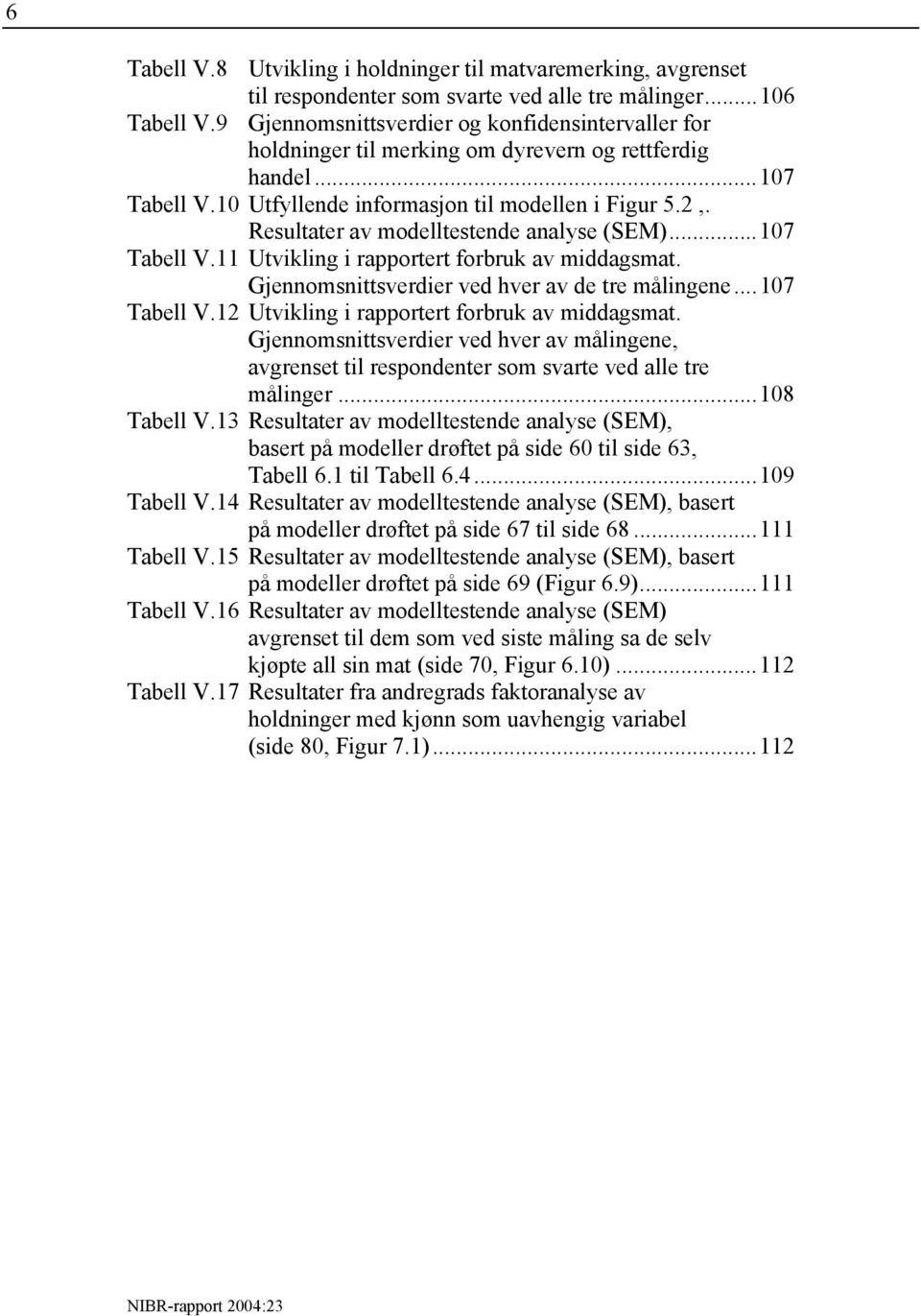 Resultater av modelltestende analyse (SEM)...107 Tabell V.11 Utvikling i rapportert forbruk av middagsmat. Gjennomsnittsverdier ved hver av de tre målingene...107 Tabell V.12 Utvikling i rapportert forbruk av middagsmat.