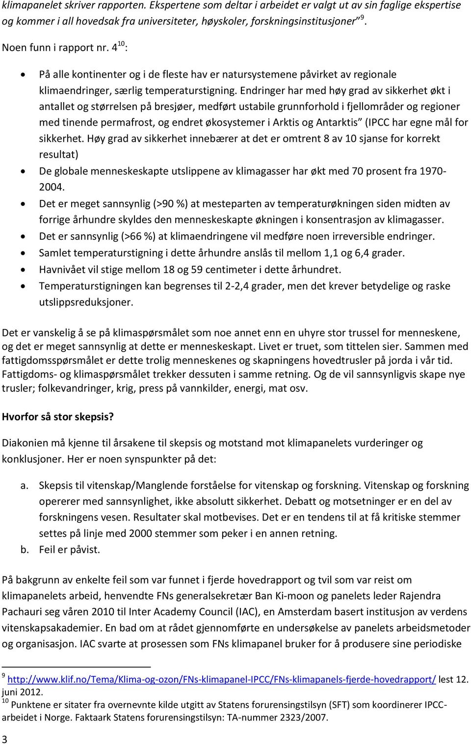 Endringer har med høy grad av sikkerhet økt i antallet og størrelsen på bresjøer, medført ustabile grunnforhold i fjellområder og regioner med tinende permafrost, og endret økosystemer i Arktis og