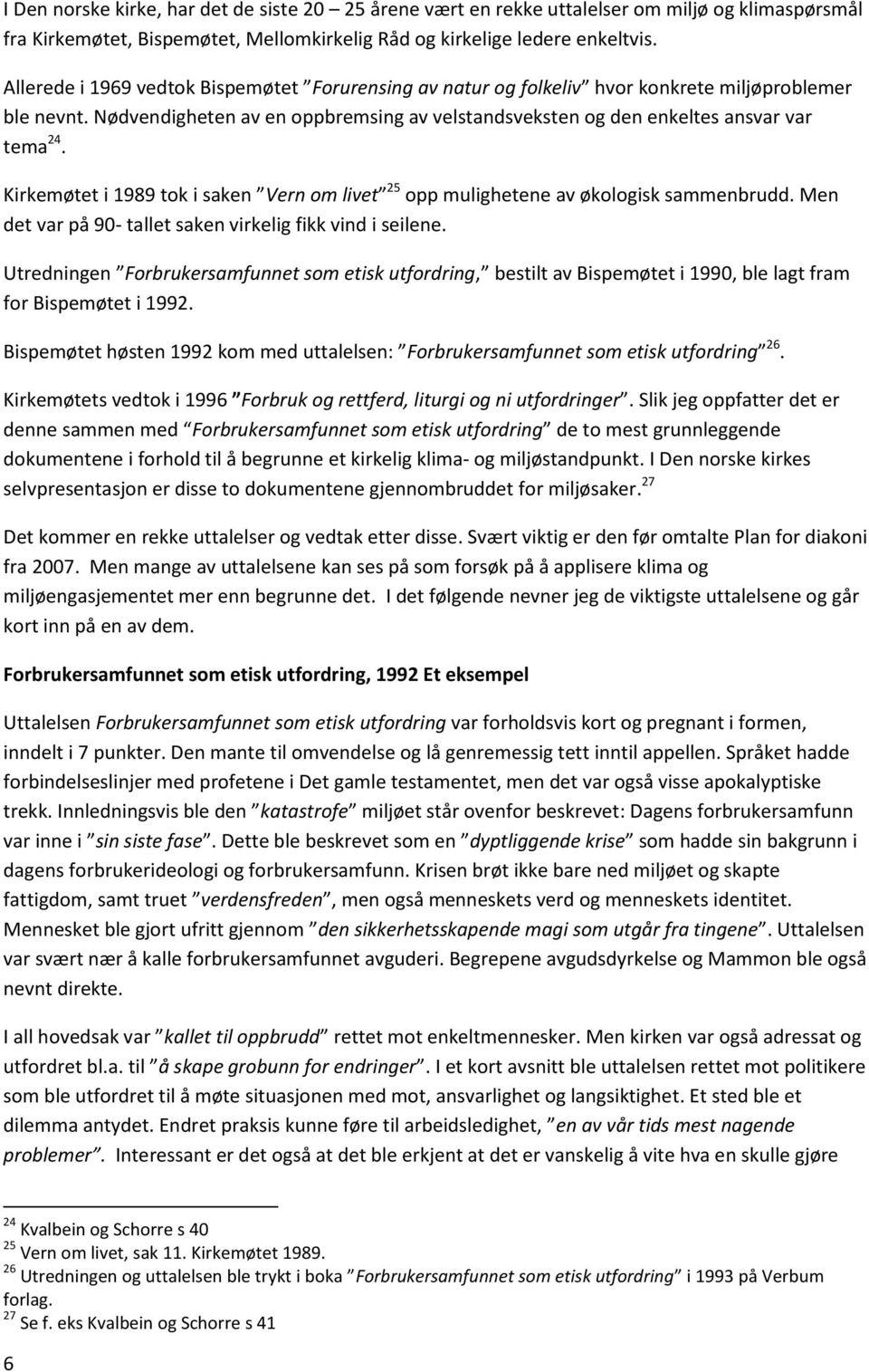 Kirkemøtet i 1989 tok i saken Vern om livet 25 opp mulighetene av økologisk sammenbrudd. Men det var på 90- tallet saken virkelig fikk vind i seilene.