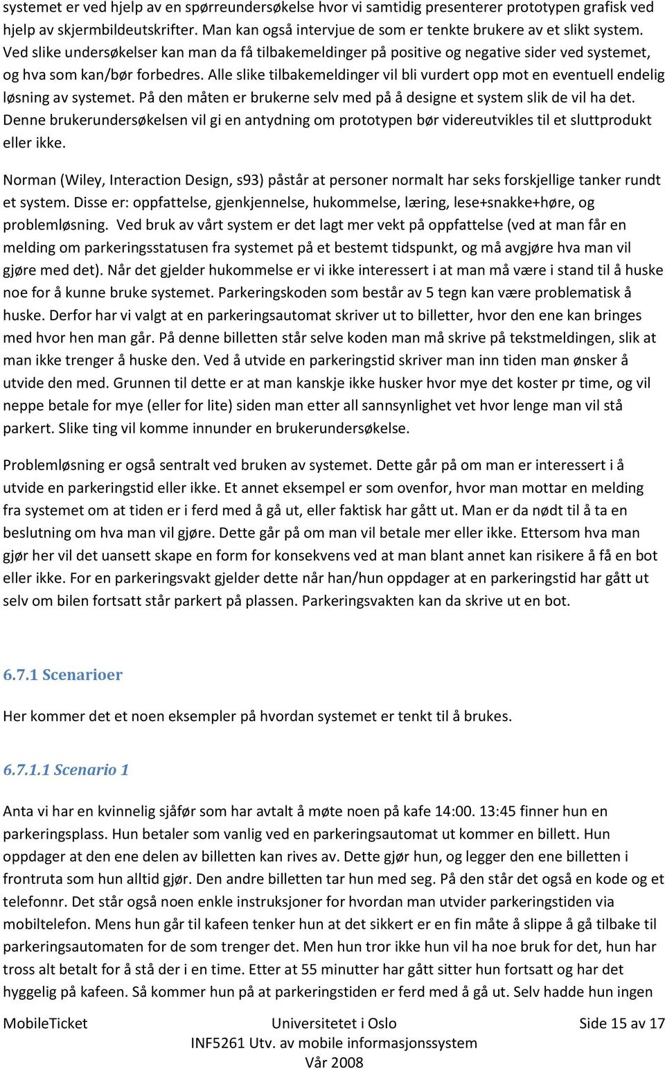 Alle slike tilbakemeldinger vil bli vurdert opp mot en eventuell endelig løsning av systemet. På den måten er brukerne selv med på å designe et system slik de vil ha det.