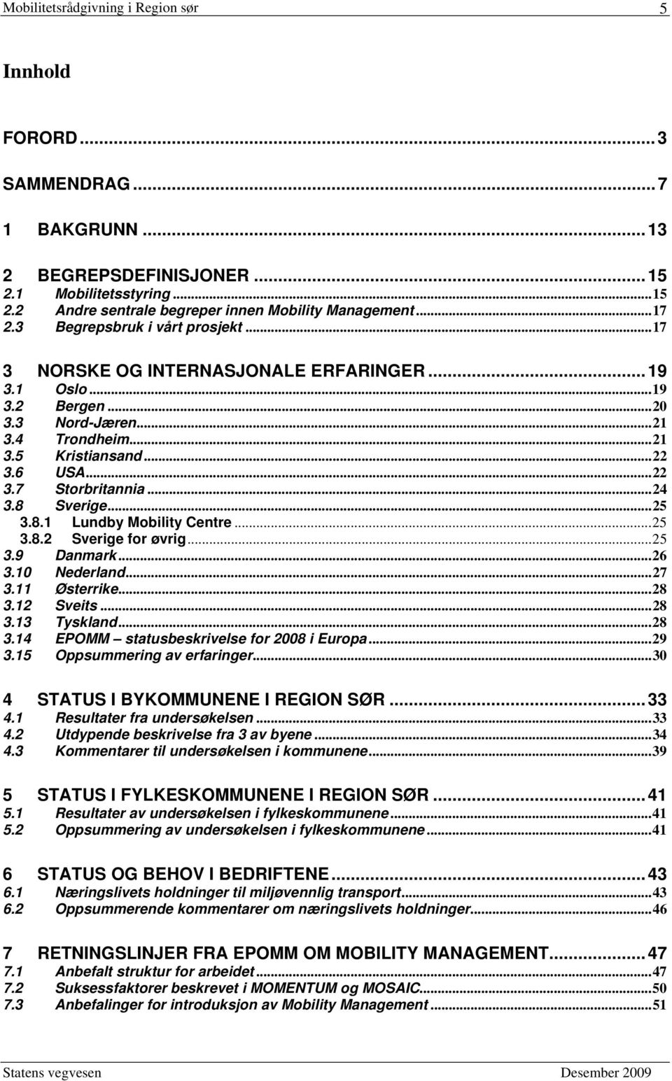 ..24 3.8 Sverige...25 3.8.1 Lundby Mobility Centre...25 3.8.2 Sverige for øvrig...25 3.9 Danmark...26 3.10 Nederland...27 3.11 Østerrike...28 3.12 Sveits...28 3.13 Tyskland...28 3.14 EPOMM statusbeskrivelse for 2008 i Europa.