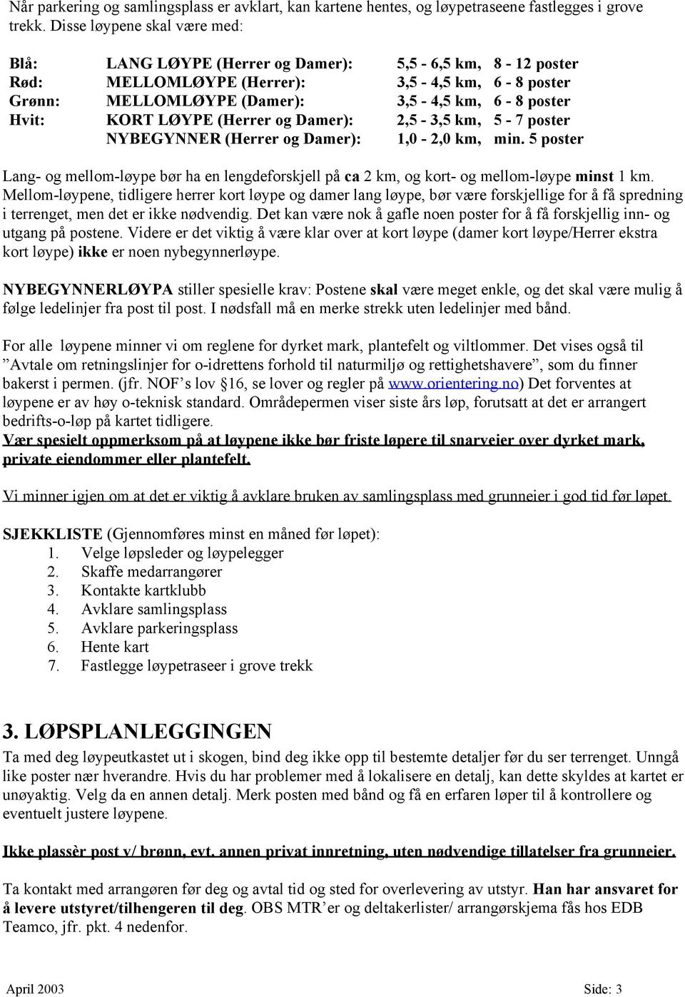 LØYPE (Herrer og Damer): 2,5-3,5 km, 5-7 poster NYBEGYNNER (Herrer og Damer): 1,0-2,0 km, min. 5 poster Lang- og mellom-løype bør ha en lengdeforskjell på ca 2 km, og kort- og mellom-løype minst 1 km.