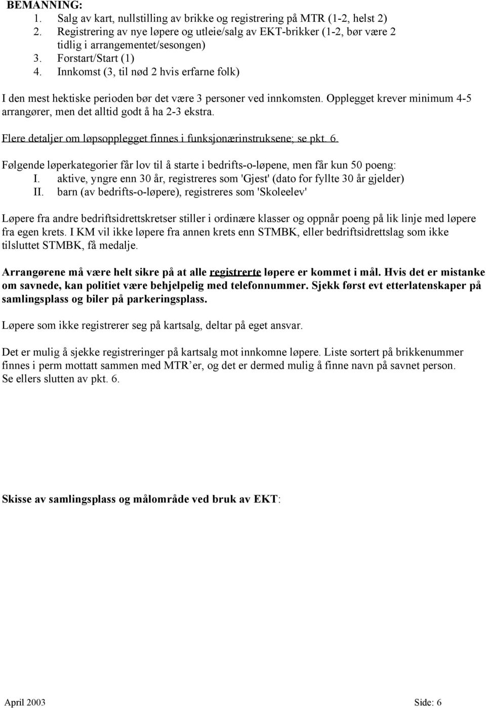 Innkomst (3, til nød 2 hvis erfarne folk) I den mest hektiske perioden bør det være 3 personer ved innkomsten. Opplegget krever minimum 4-5 arrangører, men det alltid godt å ha 2-3 ekstra.