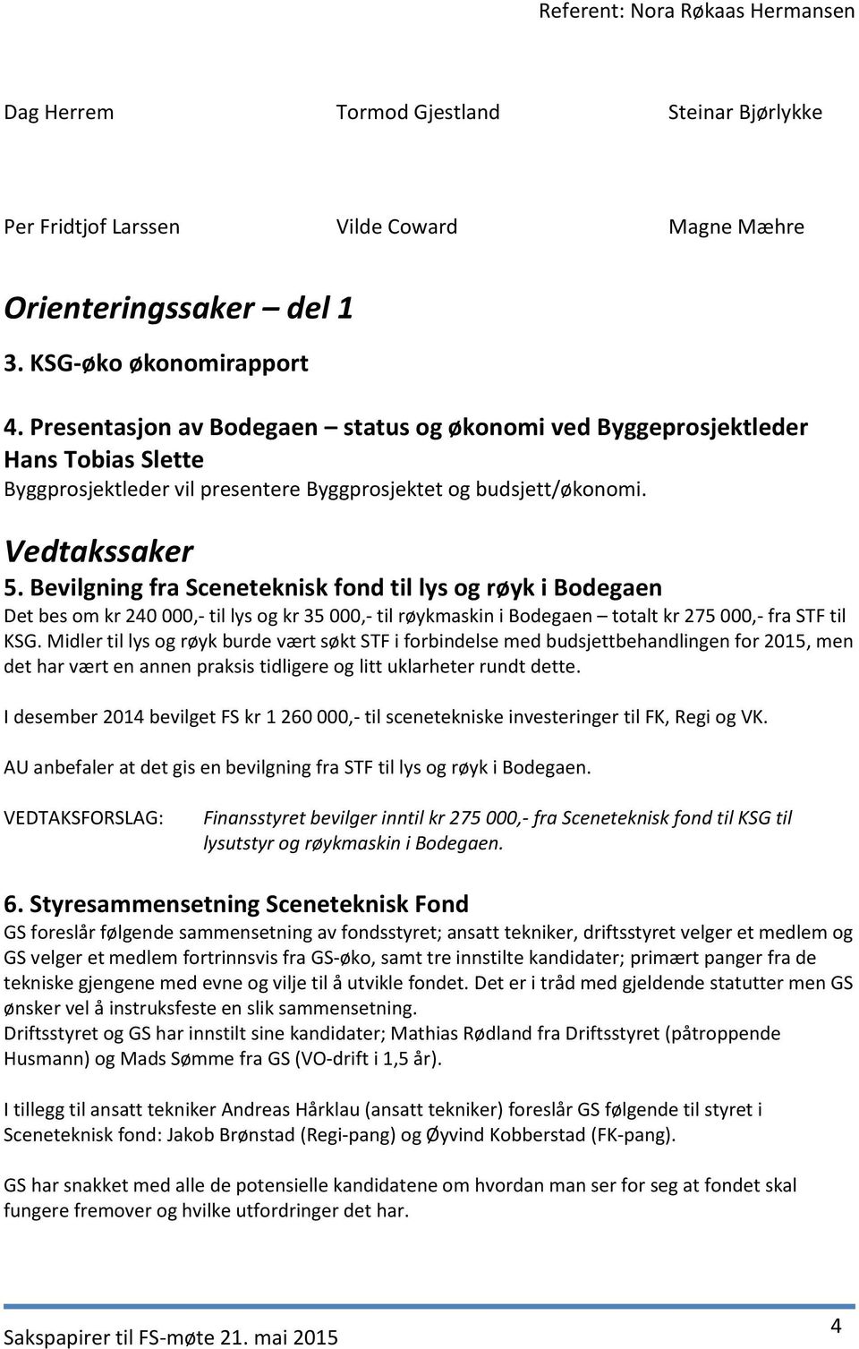 Bevilgning fra Sceneteknisk fond til lys og røyk i Bodegaen Det bes om kr 240 000,- til lys og kr 35 000,- til røykmaskin i Bodegaen totalt kr 275 000,- fra STF til KSG.