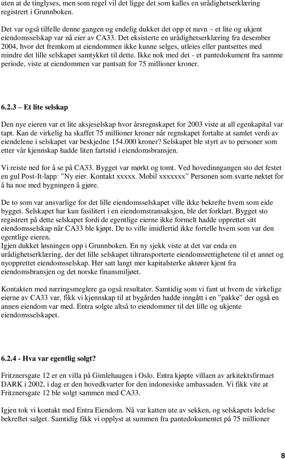 Det eksisterte en urådighetserklæring fra desember 2004, hvor det fremkom at eiendommen ikke kunne selges, utleies eller pantsettes med mindre det lille selskapet samtykket til dette.