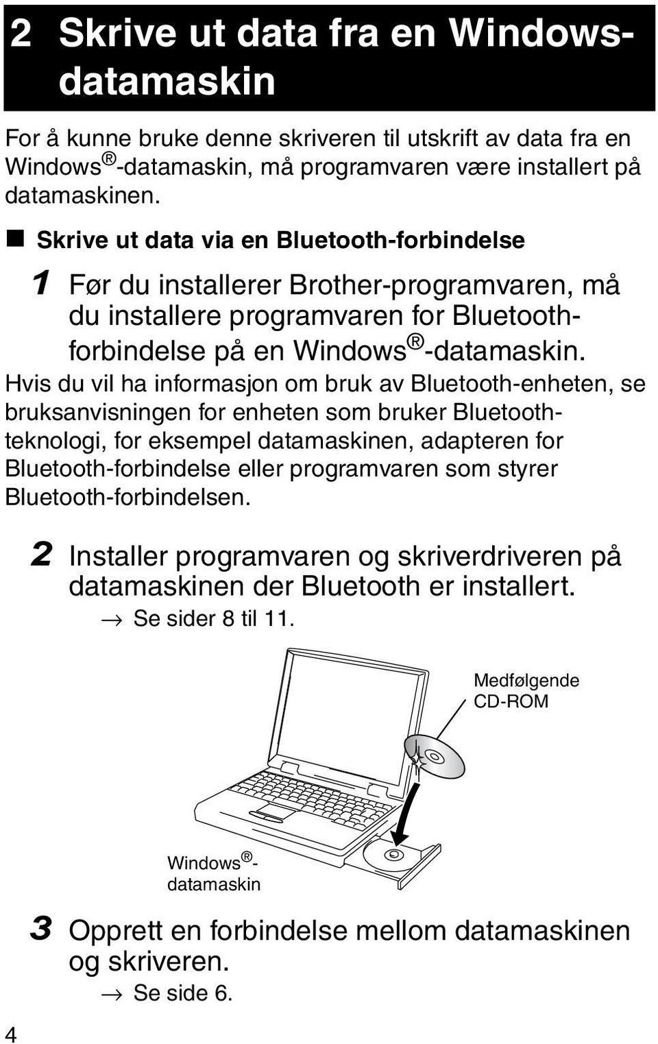 Hvis du vil ha informasjon om bruk av Bluetooth-enheten, se bruksanvisningen for enheten som bruker Bluetoothteknologi, for eksempel datamaskinen, adapteren for Bluetooth-forbindelse eller