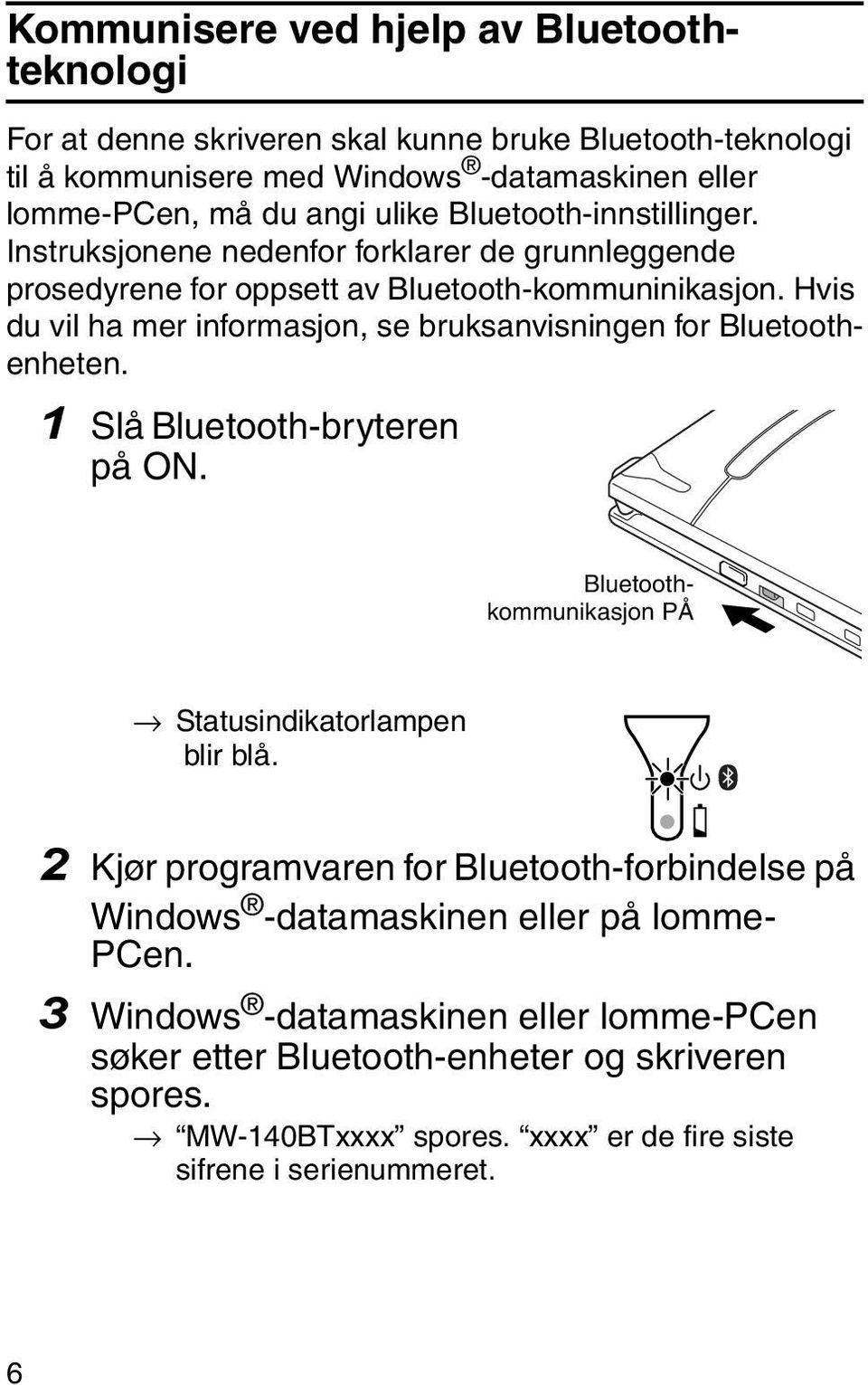 Hvis du vil ha mer informasjon, se bruksanvisningen for Bluetoothenheten. 1 Slå Bluetooth-bryteren på ON. Bluetoothkommunikasjon PÅ Statusindikatorlampen blir blå.