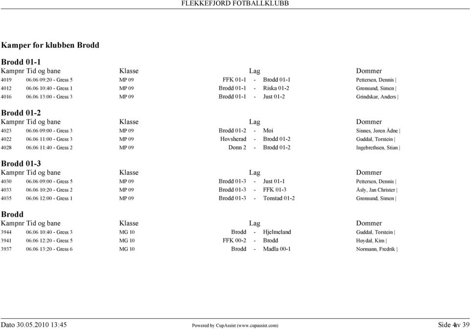 06 11:00 - Gress 3 MP 09 Hovsherad - Brodd 01-2 Guddal, Torstein 4028 06.06 11:40 - Gress 2 MP 09 Donn 2 - Brodd 01-2 Ingebrethsen, Stian Brodd 01-3 4030 06.