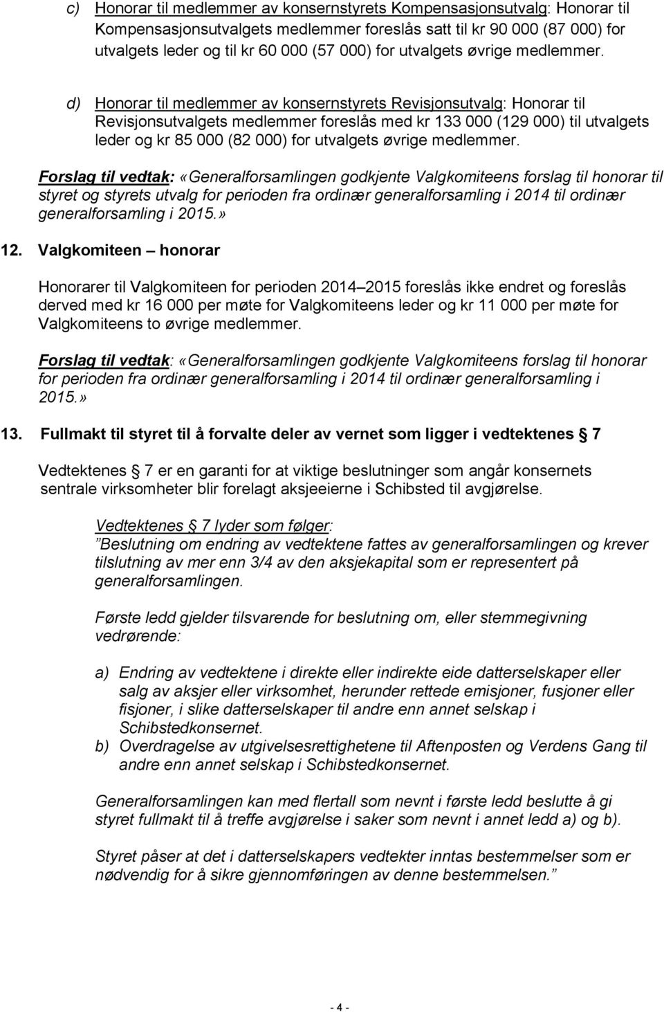 d) Honorar til medlemmer av konsernstyrets Revisjonsutvalg: Honorar til Revisjonsutvalgets medlemmer foreslås med kr 133 000 (129 000) til utvalgets leder og kr 85 000 (82 000) for  Forslag til