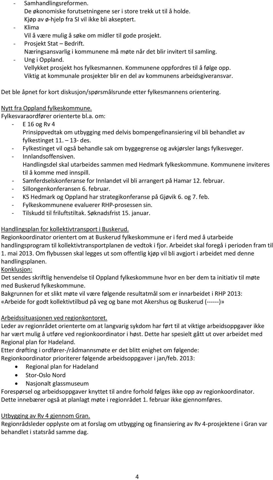 Viktig at kommunale prosjekter blir en del av kommunens arbeidsgiveransvar. Det ble åpnet for kort diskusjon/spørsmålsrunde etter fylkesmannens orientering. Nytt fra Oppland fylkeskommune.