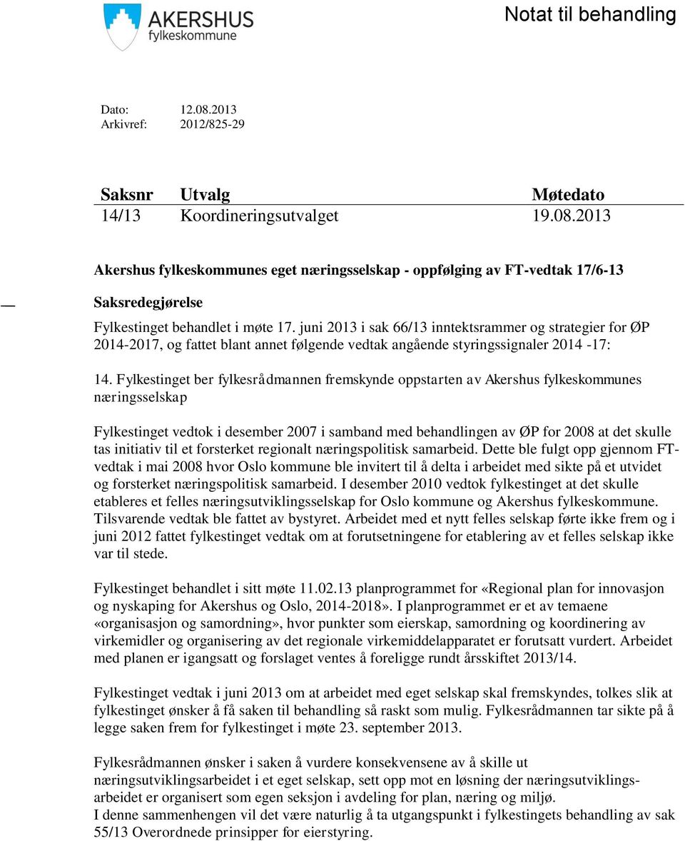 Fylkestinget ber fylkesrådmannen fremskynde oppstarten av Akershus fylkeskommunes næringsselskap Fylkestinget vedtok i desember 2007 i samband med behandlingen av ØP for 2008 at det skulle tas