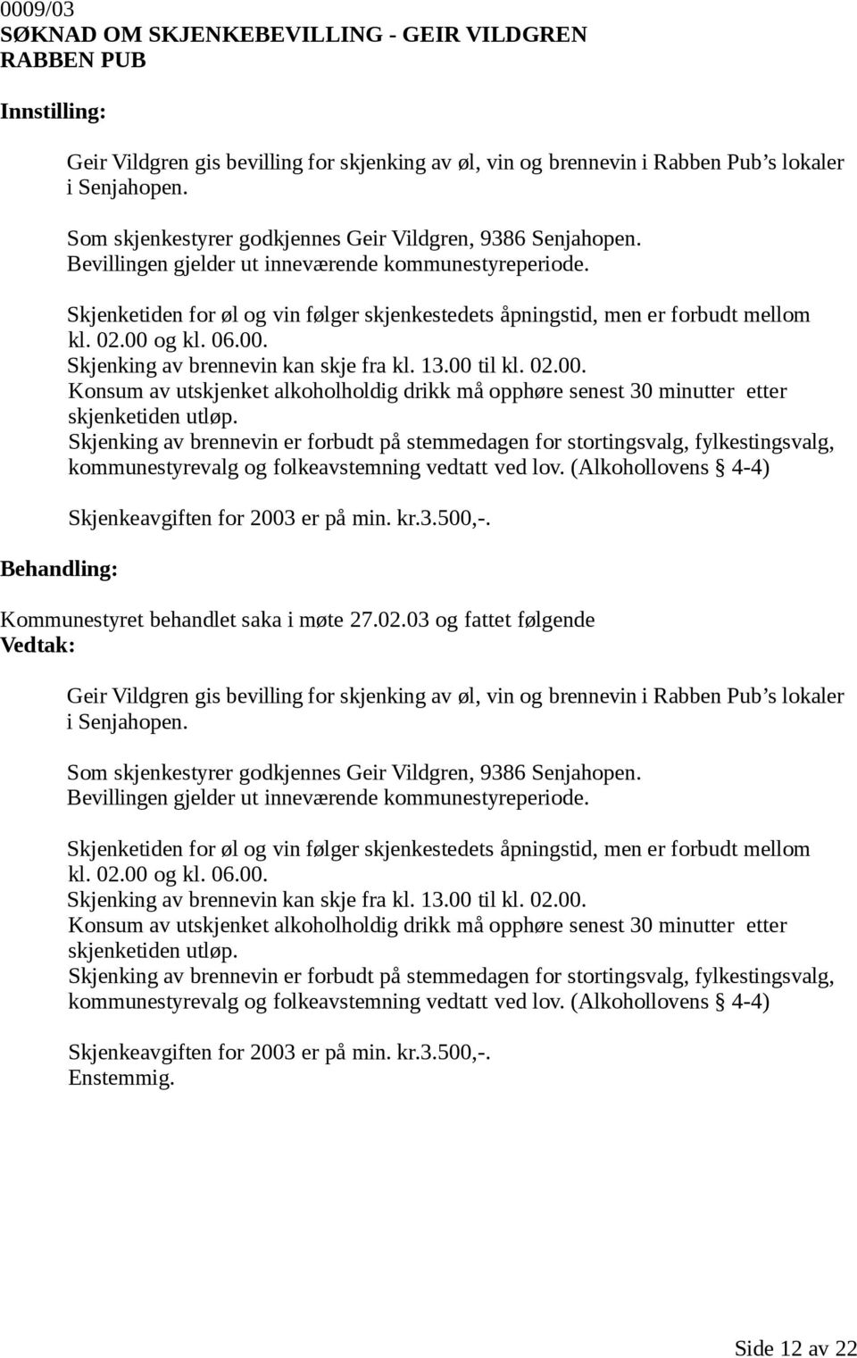 Skjenketiden for øl og vin følger skjenkestedets åpningstid, men er forbudt mellom kl. 02.00 og kl. 06.00. Skjenking av brennevin kan skje fra kl. 13.00 til kl. 02.00. Konsum av utskjenket alkoholholdig drikk må opphøre senest 30 minutter etter skjenketiden utløp.