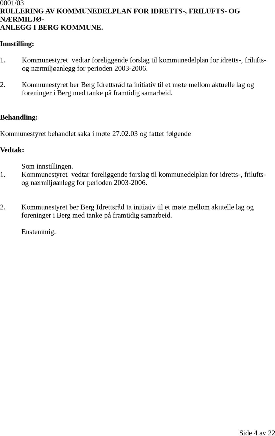 03-2006. 2. Kommunestyret ber Berg Idrettsråd ta initiativ til et møte mellom aktuelle lag og foreninger i Berg med tanke på framtidig samarbeid. Som innstillingen. 1.