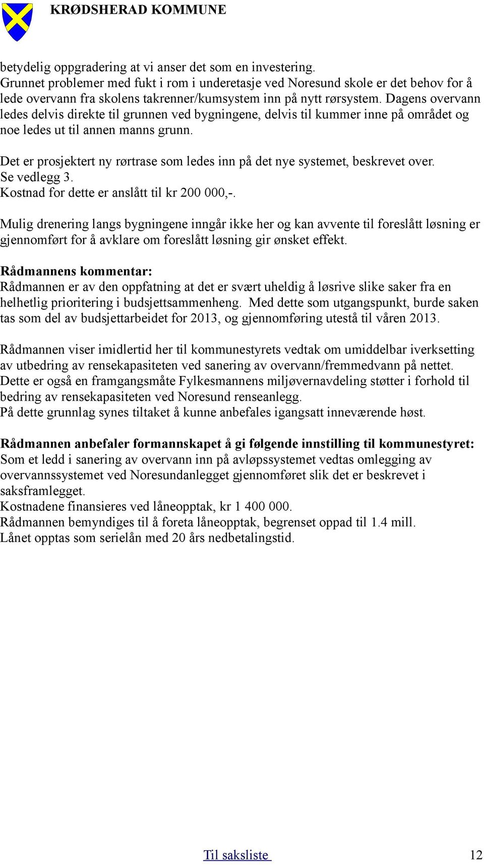 Dagens overvann ledes delvis direkte til grunnen ved bygningene, delvis til kummer inne på området og noe ledes ut til annen manns grunn.