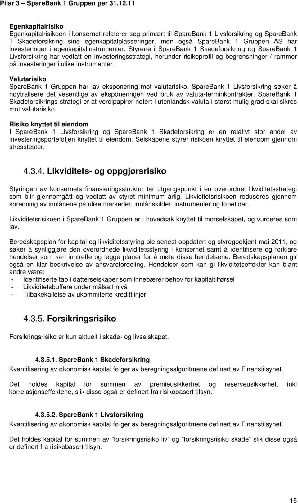 Styrene i SpareBank 1 Skadeforsikring og SpareBank 1 Livsforsikring har vedtatt en investeringsstrategi, herunder risikoprofil og begrensninger / rammer på investeringer i ulike instrumenter.