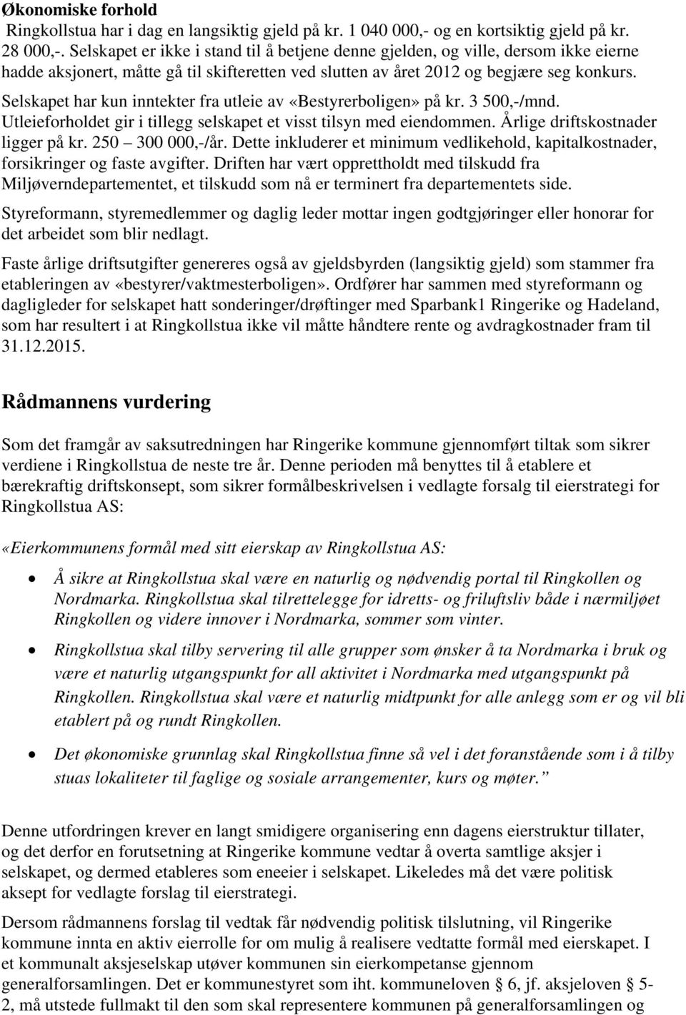 Selskapet har kun inntekter fra utleie av «Bestyrerboligen» på kr. 3 500,-/mnd. Utleieforholdet gir i tillegg selskapet et visst tilsyn med eiendommen. Årlige driftskostnader ligger på kr.