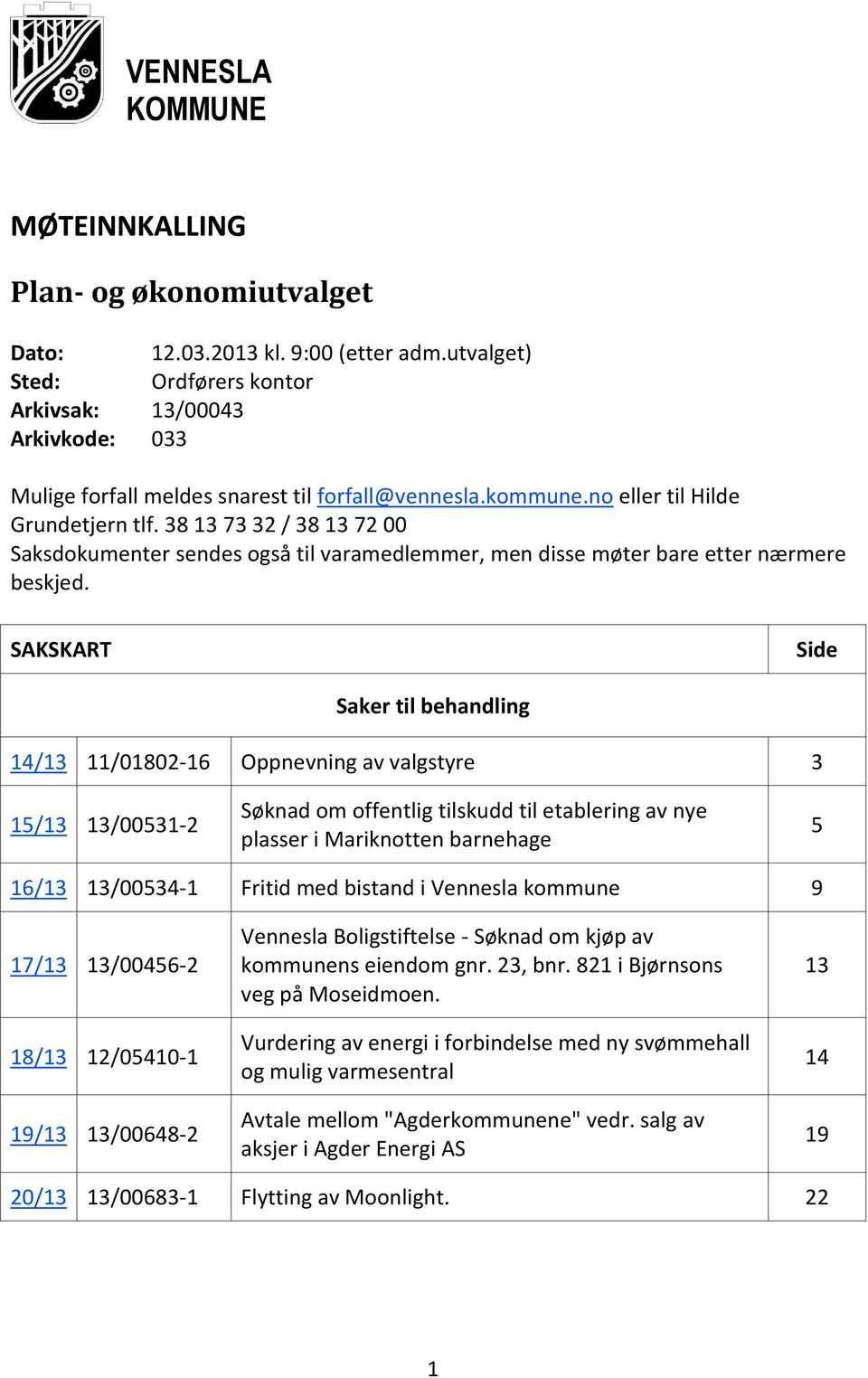 SAKSKART Side Saker til behandling 14/13 11/01802-16 Oppnevning av valgstyre 3 15/13 13/00531-2 Søknad om offentlig tilskudd til etablering av nye plasser i Mariknotten barnehage 5 16/13 13/00534-1