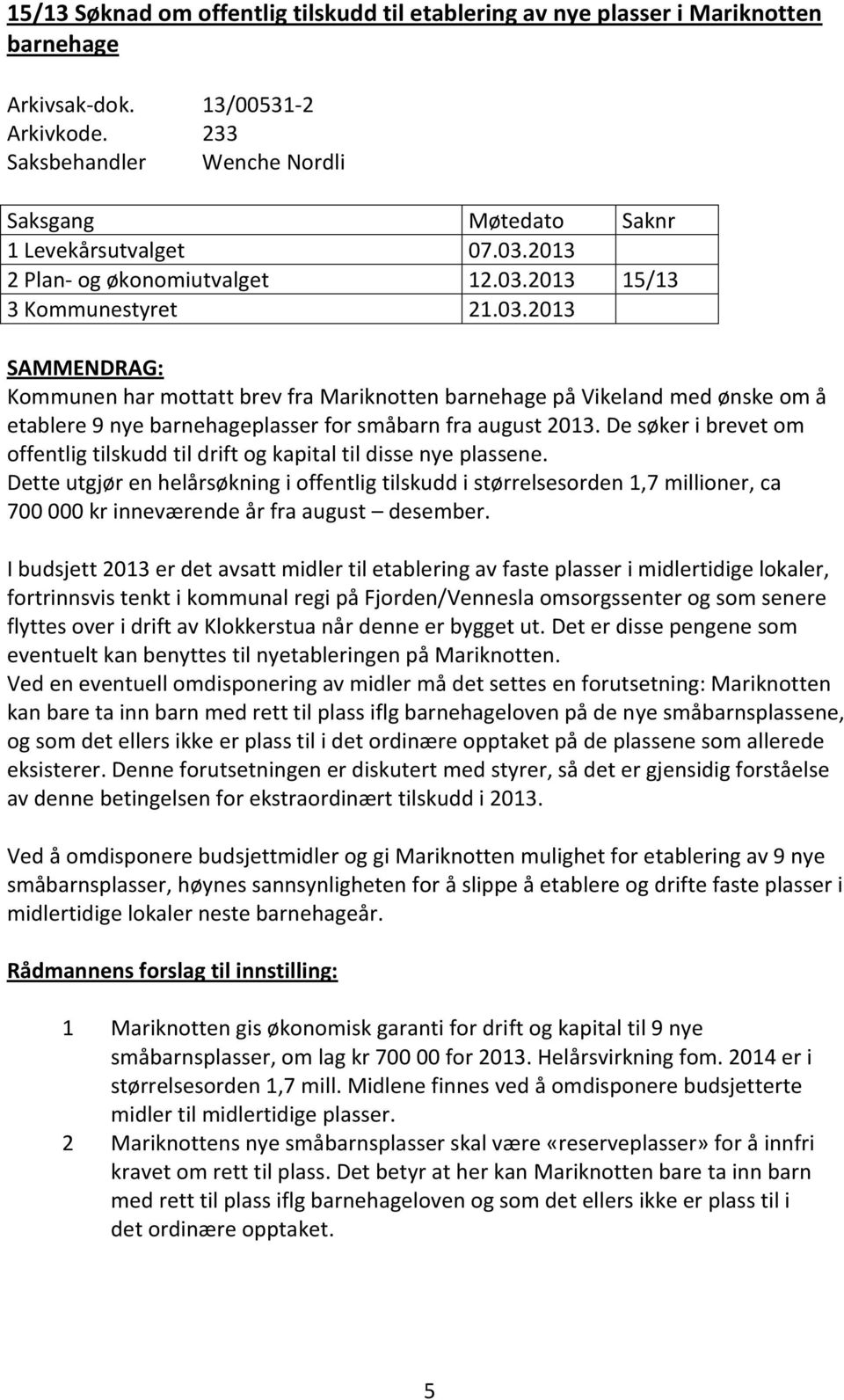 2013 2 Plan- og økonomiutvalget 12.03.2013 15/13 3 Kommunestyret 21.03.2013 SAMMENDRAG: Kommunen har mottatt brev fra Mariknotten barnehage på Vikeland med ønske om å etablere 9 nye barnehageplasser for småbarn fra august 2013.