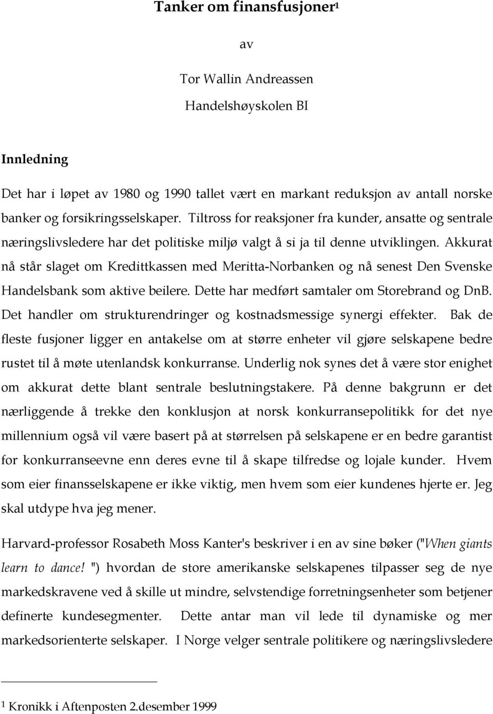 Akkurat nå står slaget om Kredittkassen med Meritta-Norbanken og nå senest Den Svenske Handelsbank som aktive beilere. Dette har medført samtaler om Storebrand og DnB.