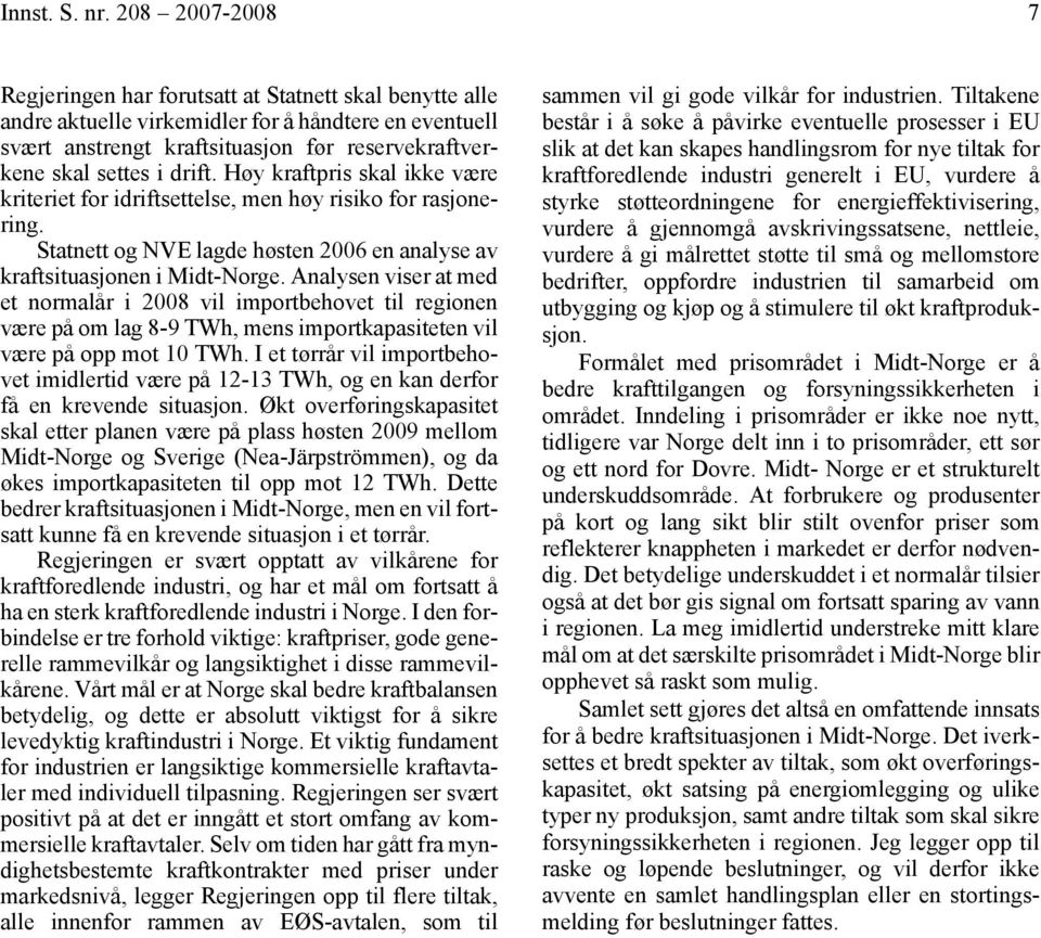 drift. Høy kraftpris skal ikke være kriteriet for idriftsettelse, men høy risiko for rasjonering. Statnett og NVE lagde høsten 2006 en analyse av kraftsituasjonen i Midt-Norge.