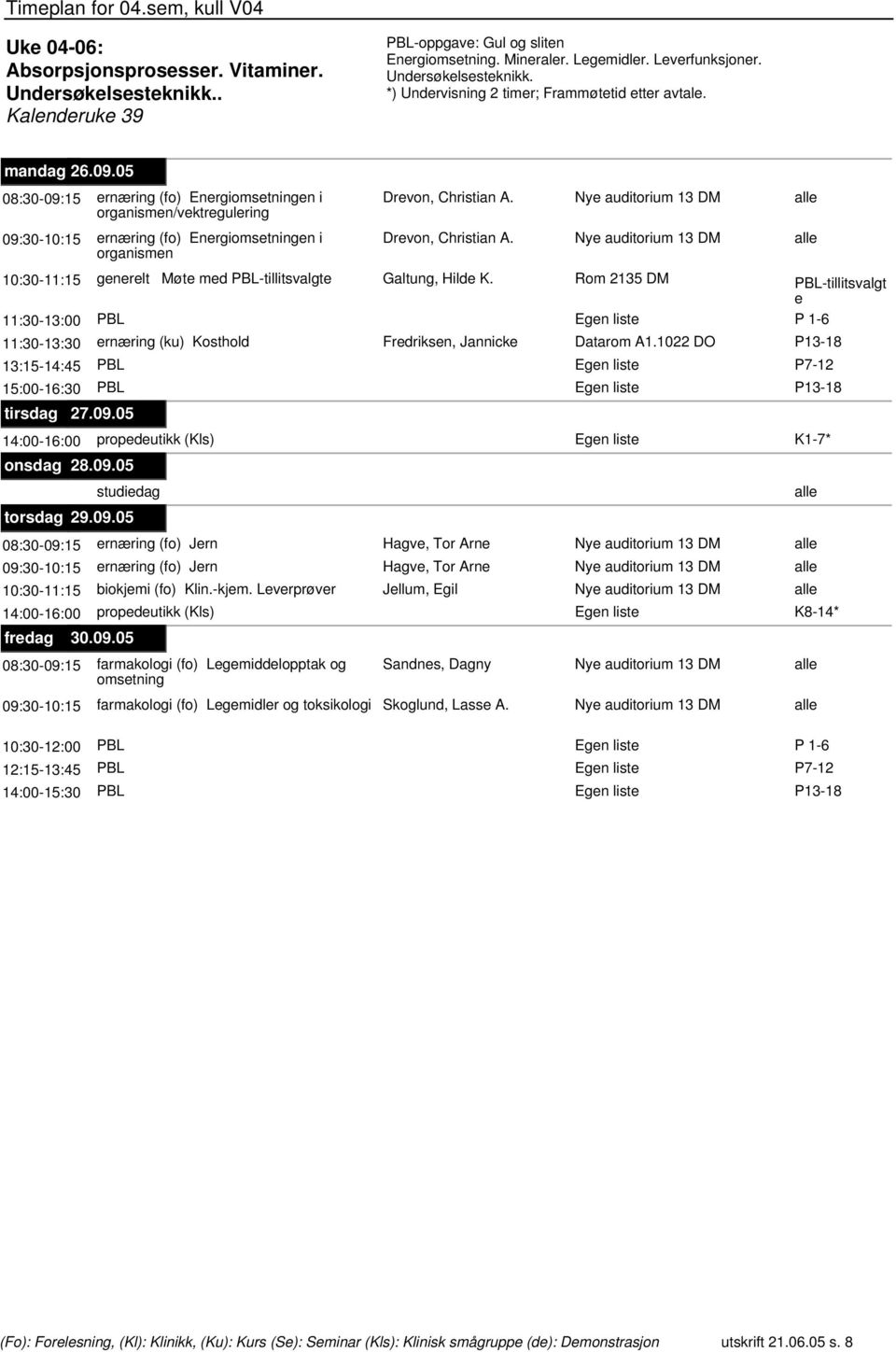 organismen 10:30-11:15 generelt Møte med PBL-tillitsvalgte Galtung, Hilde K. Rom 2135 DM PBL-tillitsvalgt e 11:30-13:00 PBL 11:30-13:30 ernæring (ku) Kosthold Fredriksen, Jannicke Datarom A1.