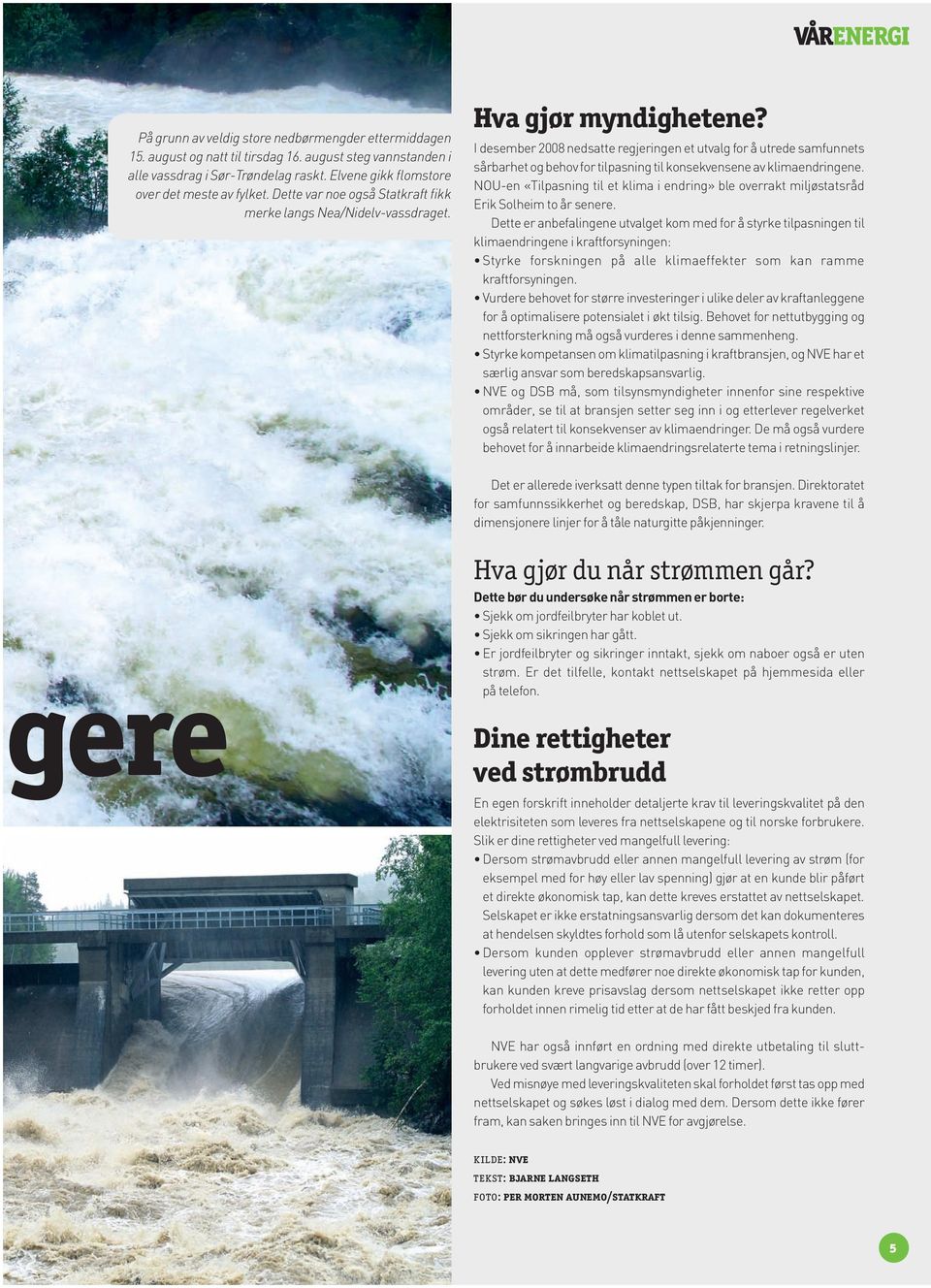 I desember 2008 nedsatte r egjeringen et utvalg for å utrede samfunnets sårbarhet og behov for tilpasning til konsekvensene av klimaendringene.